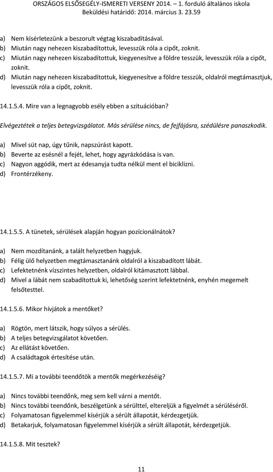 d) Miután nagy nehezen kiszabadítottuk, kiegyenesítve a földre tesszük, oldalról megtámasztjuk, levesszük róla a cipőt, zoknit. 14.1.5.4. Mire van a legnagyobb esély ebben a szituációban?