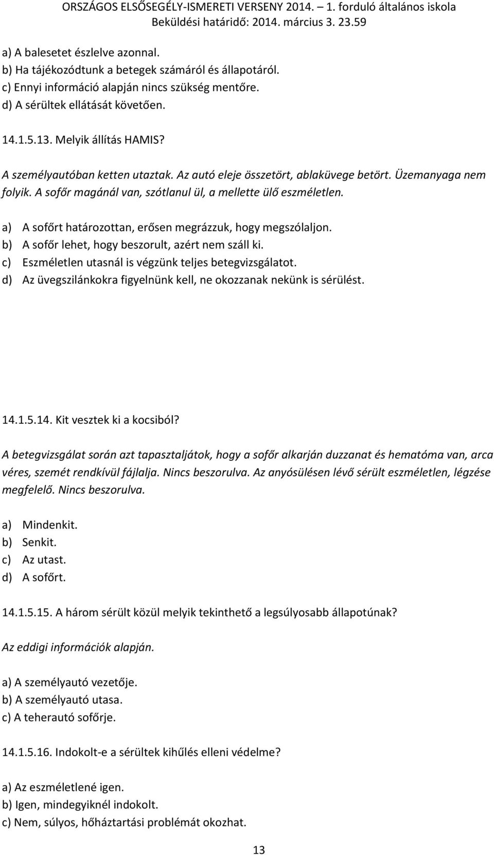 a) A sofőrt határozottan, erősen megrázzuk, hogy megszólaljon. b) A sofőr lehet, hogy beszorult, azért nem száll ki. c) Eszméletlen utasnál is végzünk teljes betegvizsgálatot.