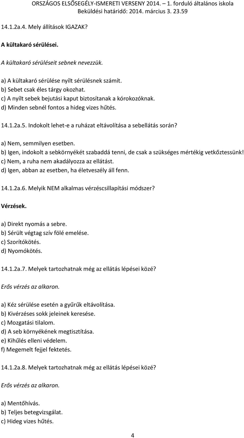 a) Nem, semmilyen esetben. b) Igen, indokolt a sebkörnyékét szabaddá tenni, de csak a szükséges mértékig vetkőztessünk! c) Nem, a ruha nem akadályozza az ellátást.