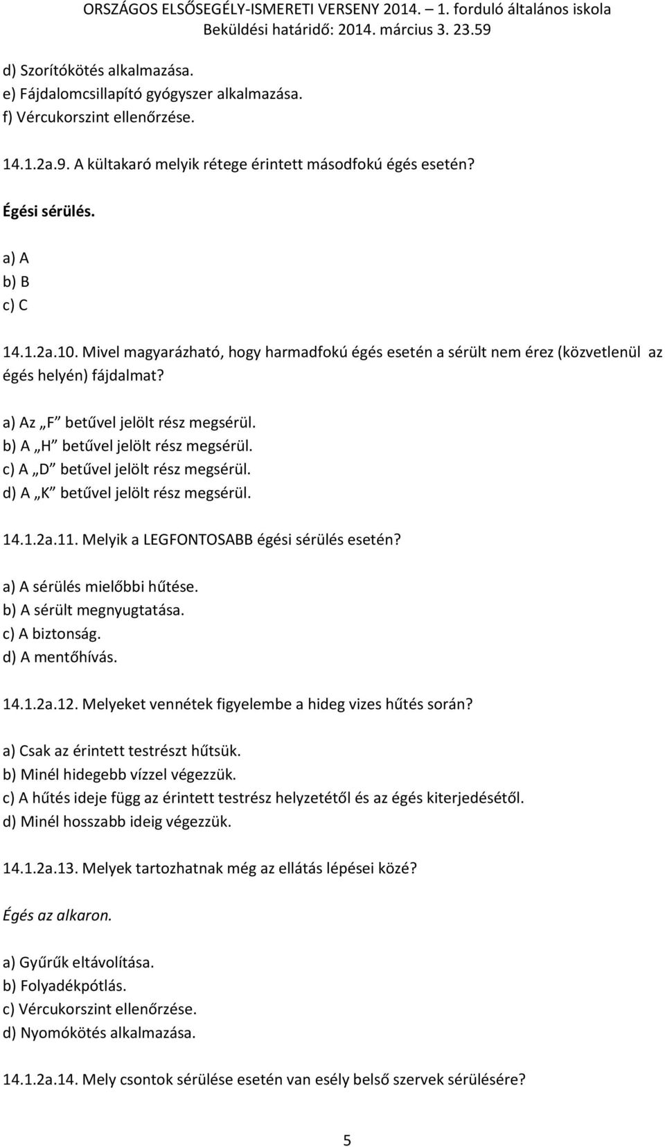 b) A H betűvel jelölt rész megsérül. c) A D betűvel jelölt rész megsérül. d) A K betűvel jelölt rész megsérül. 14.1.2a.11. Melyik a LEGFONTOSABB égési sérülés esetén? a) A sérülés mielőbbi hűtése.