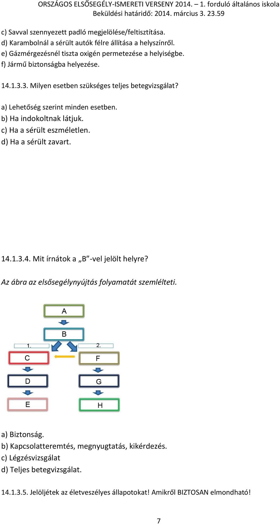 a) Lehetőség szerint minden esetben. b) Ha indokoltnak látjuk. c) Ha a sérült eszméletlen. d) Ha a sérült zavart. 14.1.3.4. Mit írnátok a B -vel jelölt helyre?