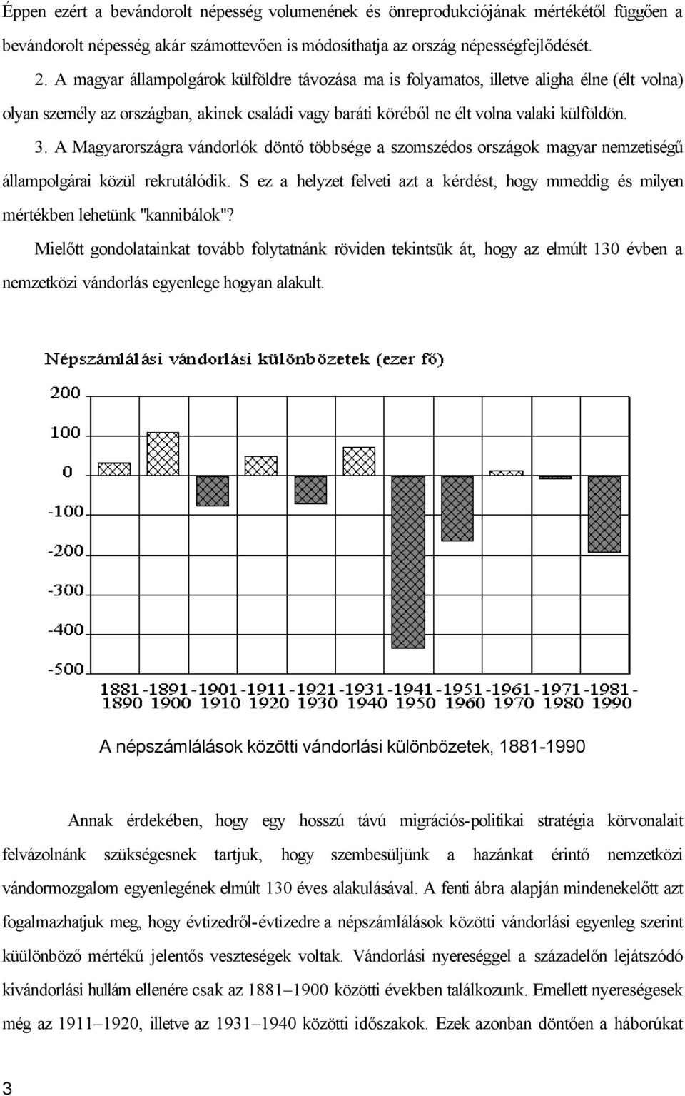 A Magyarországra vándorlók döntő többsége a szomszédos országok magyar nemzetiségű állampolgárai közül rekrutálódik.