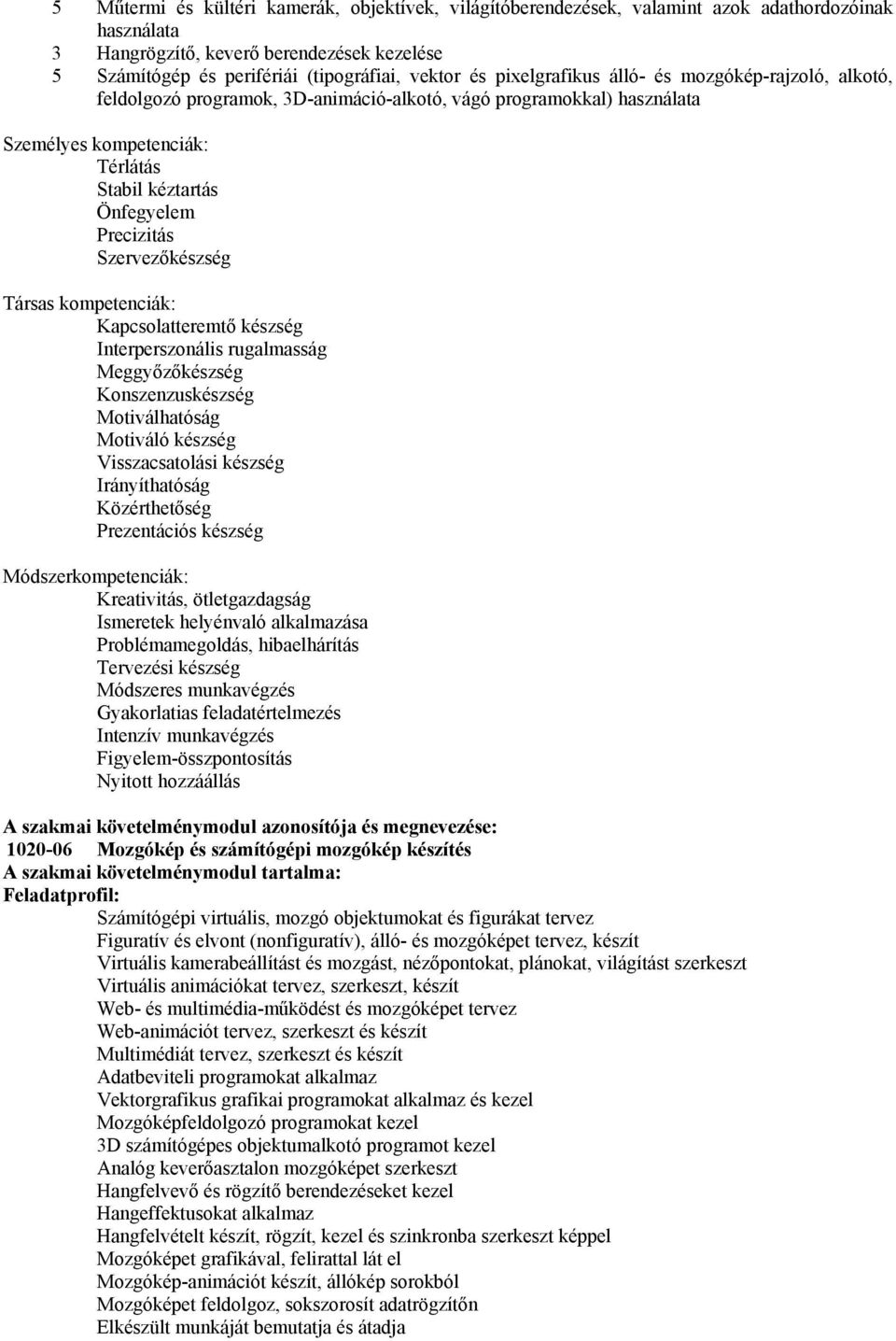 Szervezőkészség Társas kompetenciák: Kapcsolatteremtő készség Interperszonális rugalmasság Meggyőzőkészség Konszenzuskészség Motiválhatóság Motiváló készség Visszacsatolási készség Irányíthatóság