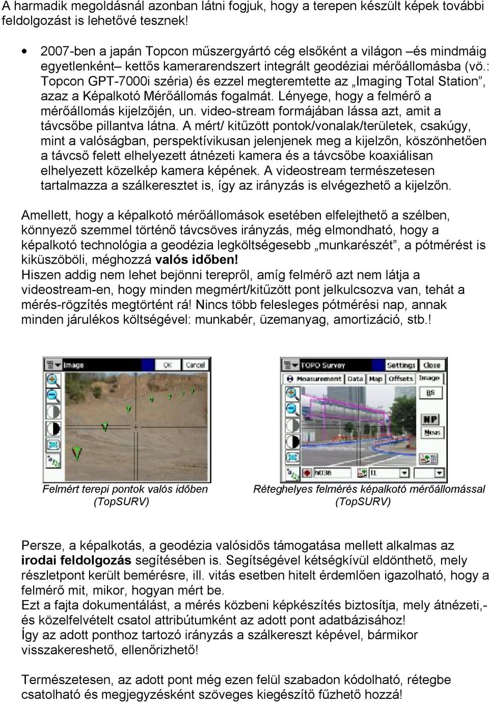 : Topcon GPT-7000i széria) és ezzel megteremtette az Imaging Total Station, azaz a Képalkotó Mérőállomás fogalmát. Lényege, hogy a felmérő a mérőállomás kijelzőjén, un.