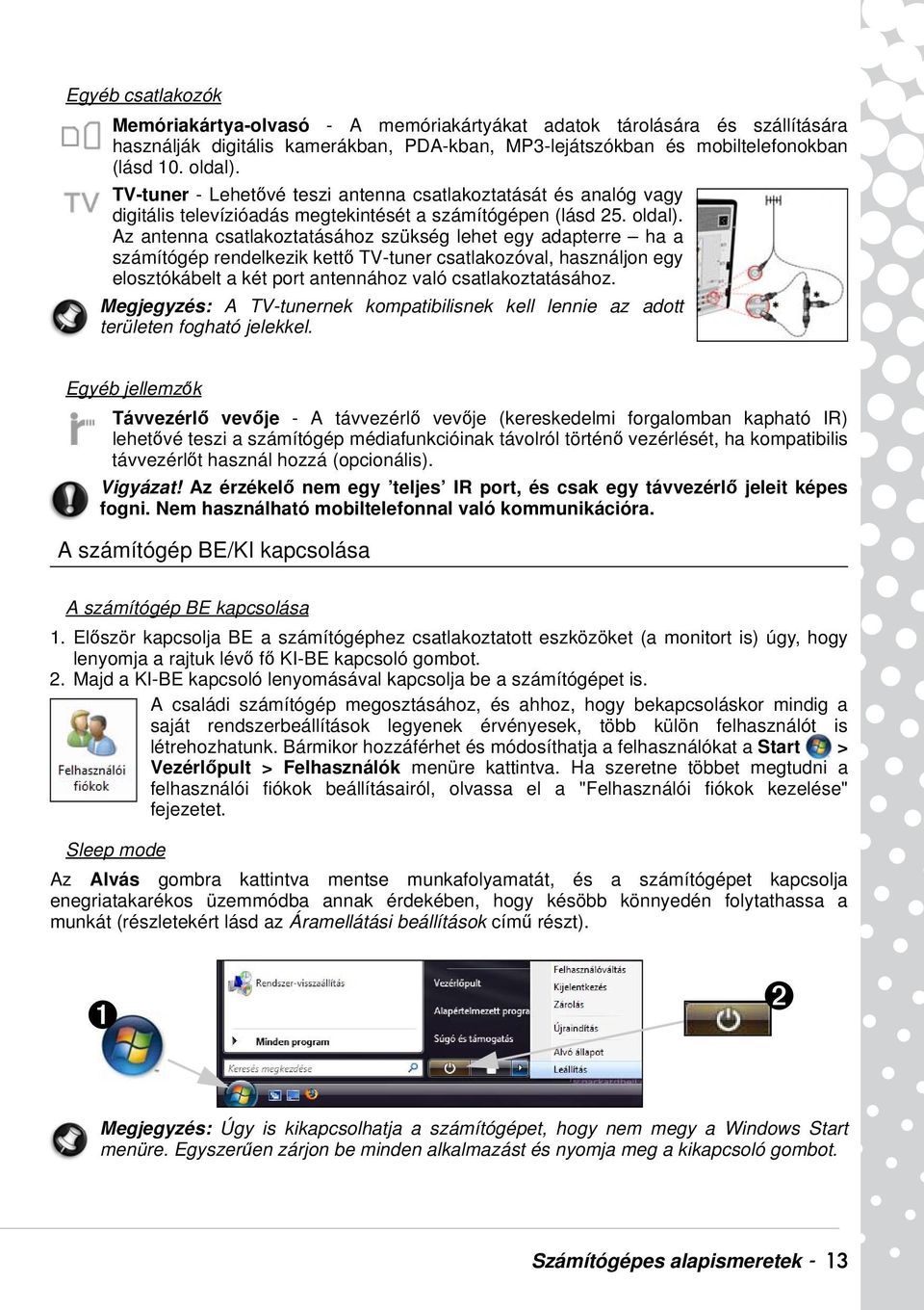 Az antenna csatlakoztatásához szükség lehet egy adapterre ha a számítógép rendelkezik kettő TV-tuner csatlakozóval, használjon egy elosztókábelt a két port antennához való csatlakoztatásához.