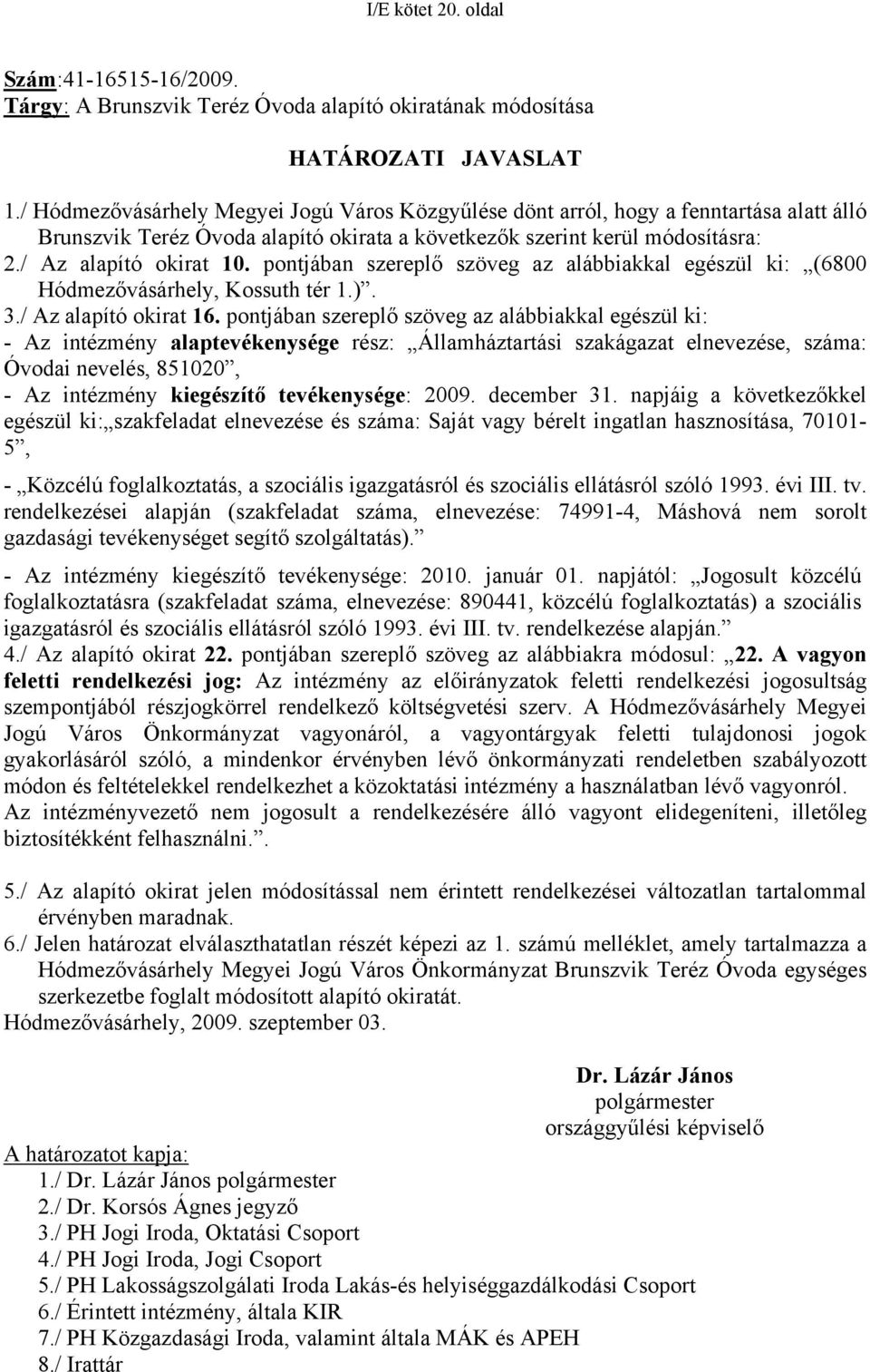 pontjában szereplő szöveg az alábbiakkal egészül ki: (6800 Hódmezővásárhely, Kossuth tér 1.). 3./ Az alapító okirat 16.