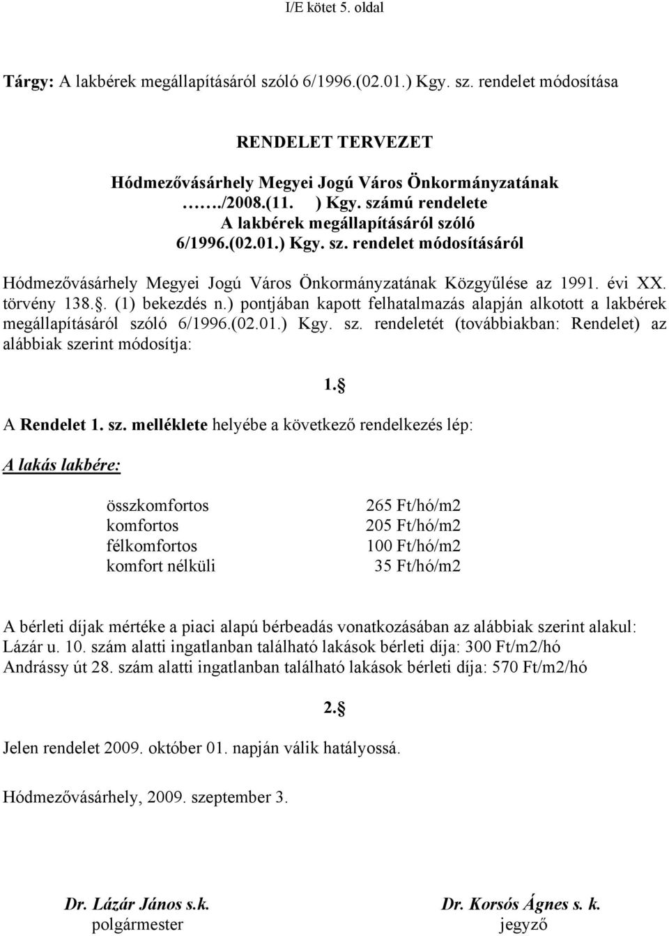 . (1) bekezdés n.) pontjában kapott felhatalmazás alapján alkotott a lakbérek megállapításáról szóló 6/1996.(02.01.) Kgy. sz. rendeletét (továbbiakban: Rendelet) az alábbiak szerint módosítja: A Rendelet 1.