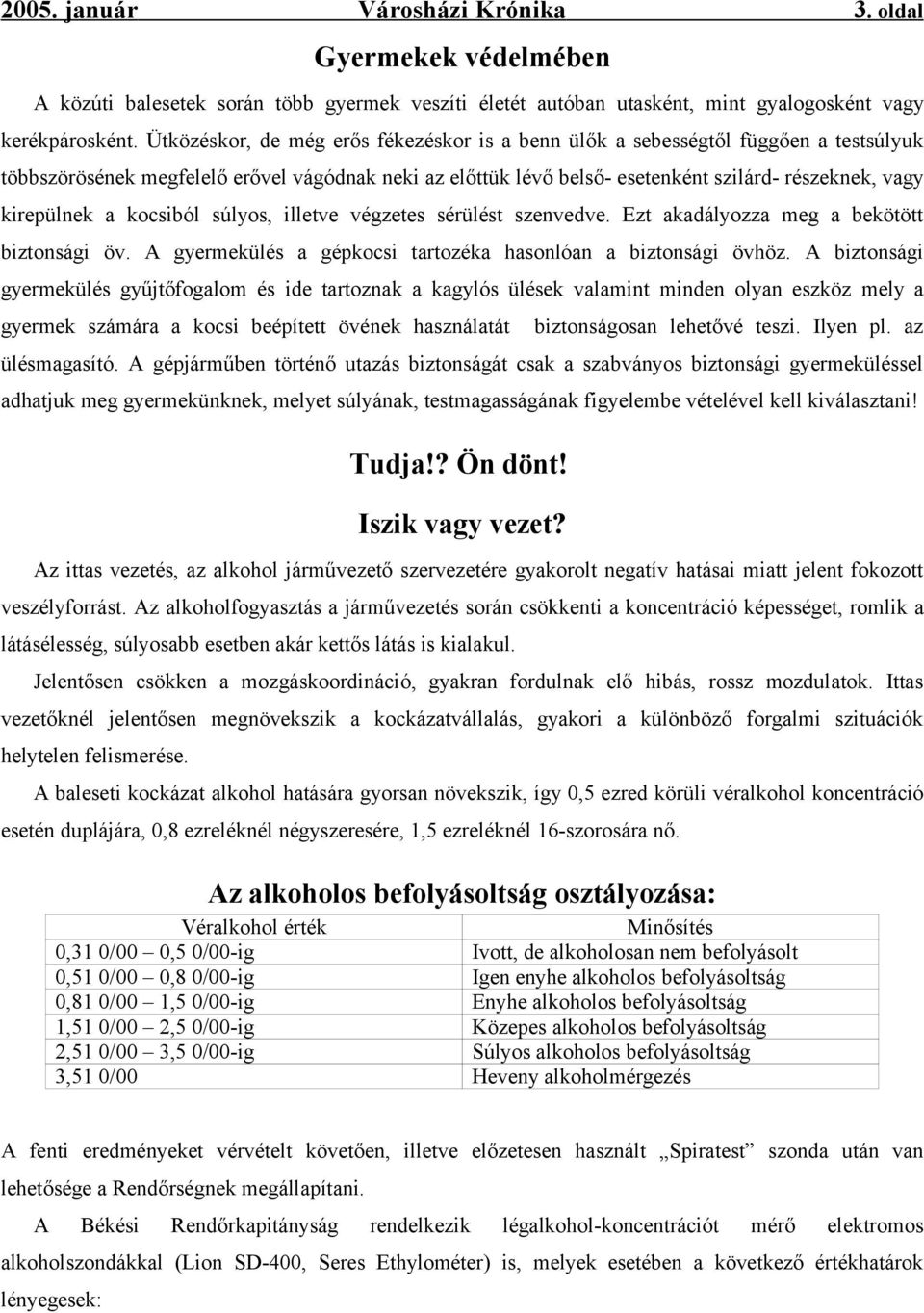 kirepülnek a kocsiból súlyos, illetve végzetes sérülést szenvedve. Ezt akadályozza meg a bekötött biztonsági öv. A gyermekülés a gépkocsi tartozéka hasonlóan a biztonsági övhöz.