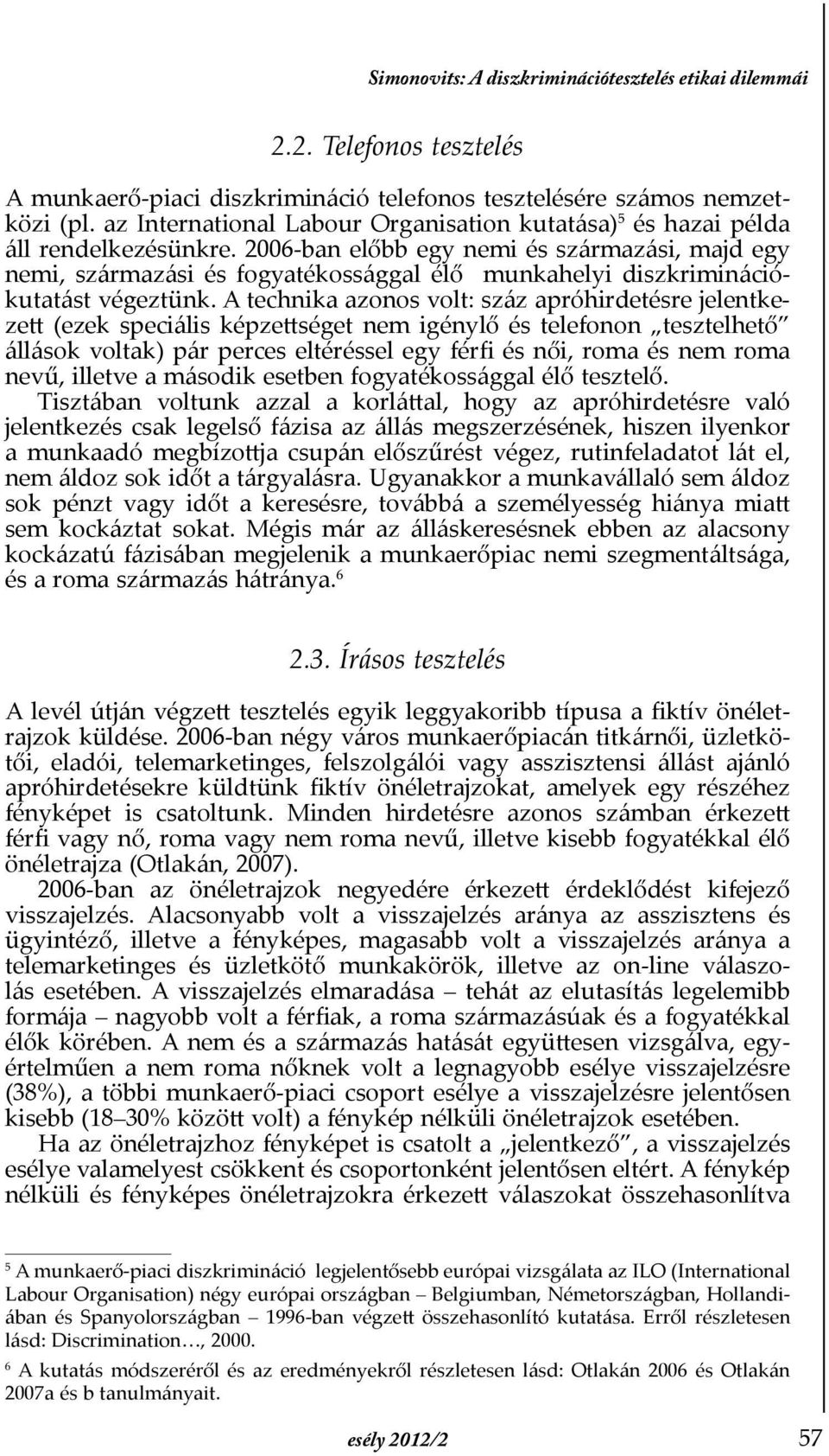 2006-ban előbb egy nemi és származási, majd egy nemi, származási és fogyatékossággal élő munkahelyi diszkriminációkutatást végeztünk.