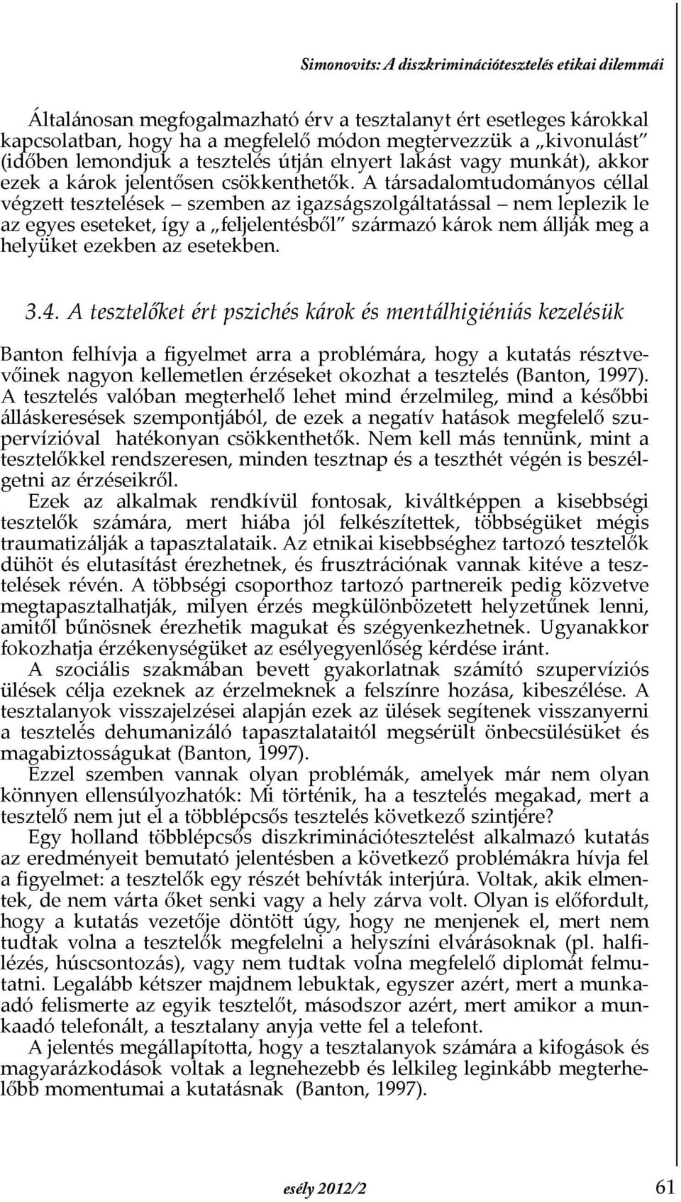 A társadalomtudományos céllal végzett tesztelések szemben az igazságszolgáltatással nem leplezik le az egyes eseteket, így a feljelentésből származó károk nem állják meg a helyüket ezekben az