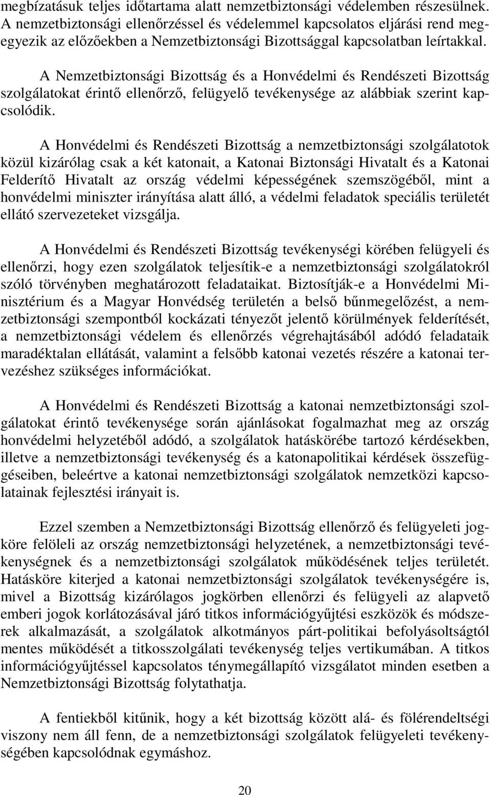 A Nemzetbiztonsági Bizottság és a Honvédelmi és Rendészeti Bizottság szolgálatokat érintő ellenőrző, felügyelő tevékenysége az alábbiak szerint kapcsolódik.