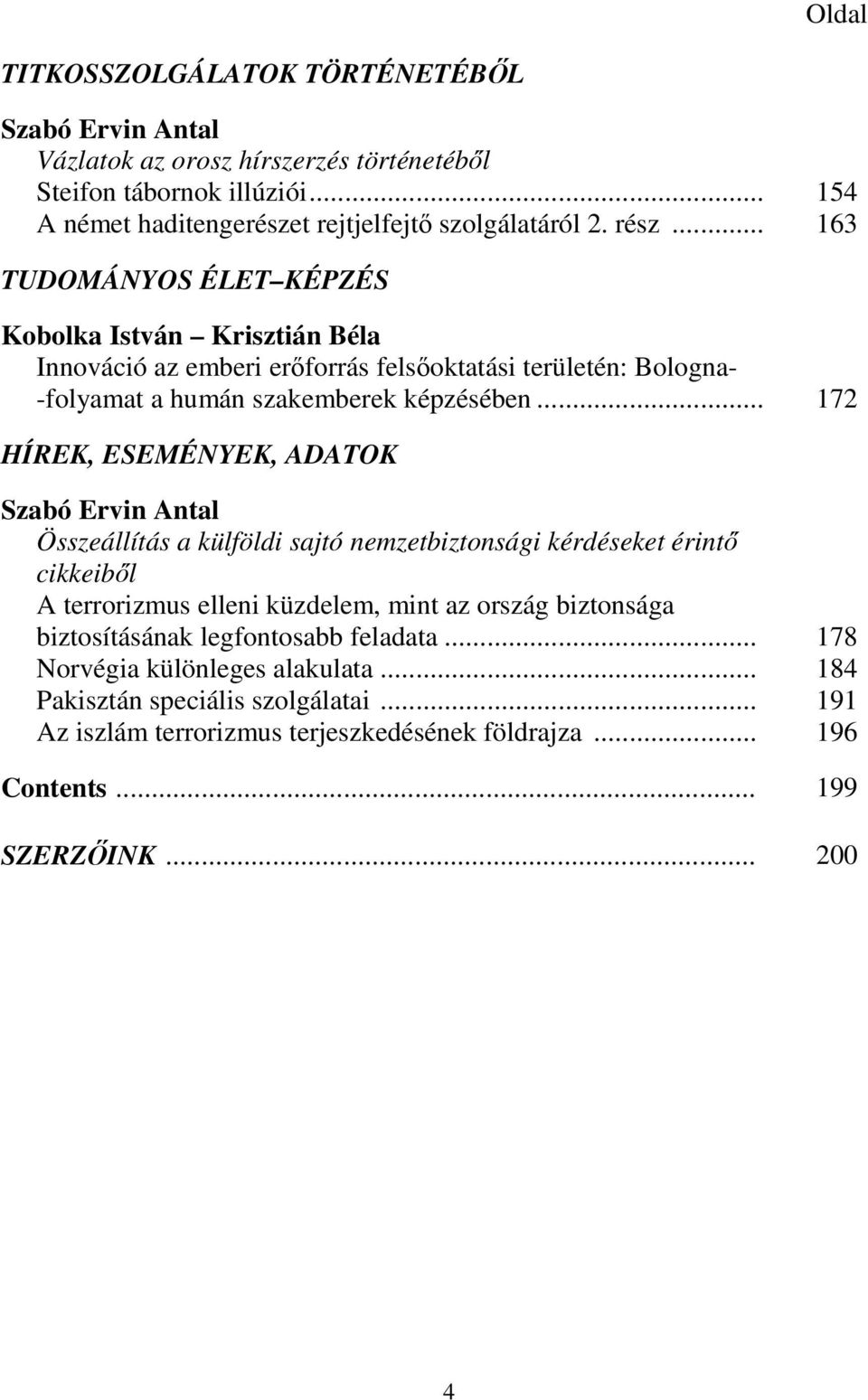 .. 172 HÍREK, ESEMÉNYEK, ADATOK Szabó Ervin Antal Összeállítás a külföldi sajtó nemzetbiztonsági kérdéseket érintő cikkeiből A terrorizmus elleni küzdelem, mint az ország biztonsága