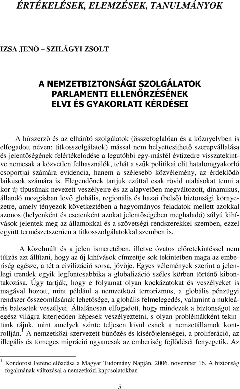 nemcsak a közvetlen felhasználók, tehát a szűk politikai elit hatalomgyakorló csoportjai számára evidencia, hanem a szélesebb közvélemény, az érdeklődő laikusok számára is.