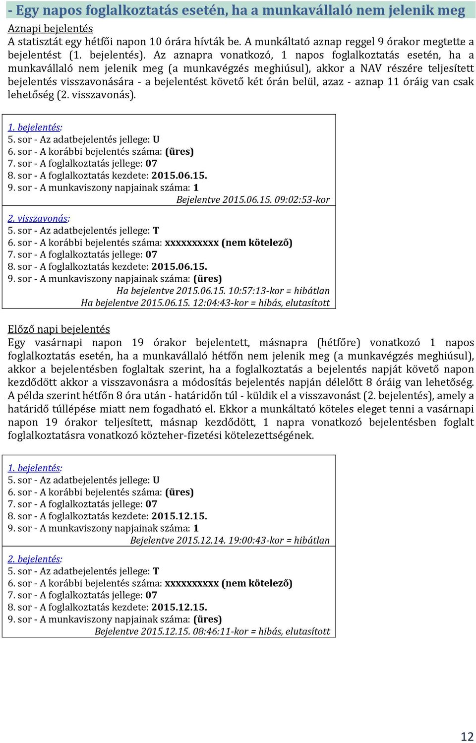 Az aznapra vonatkozó, 1 napos foglalkoztatás esetén, ha a munkavállaló nem jelenik meg (a munkavégzés meghiúsul), akkor a NAV részére teljesített bejelentés visszavonására - a bejelentést követő két