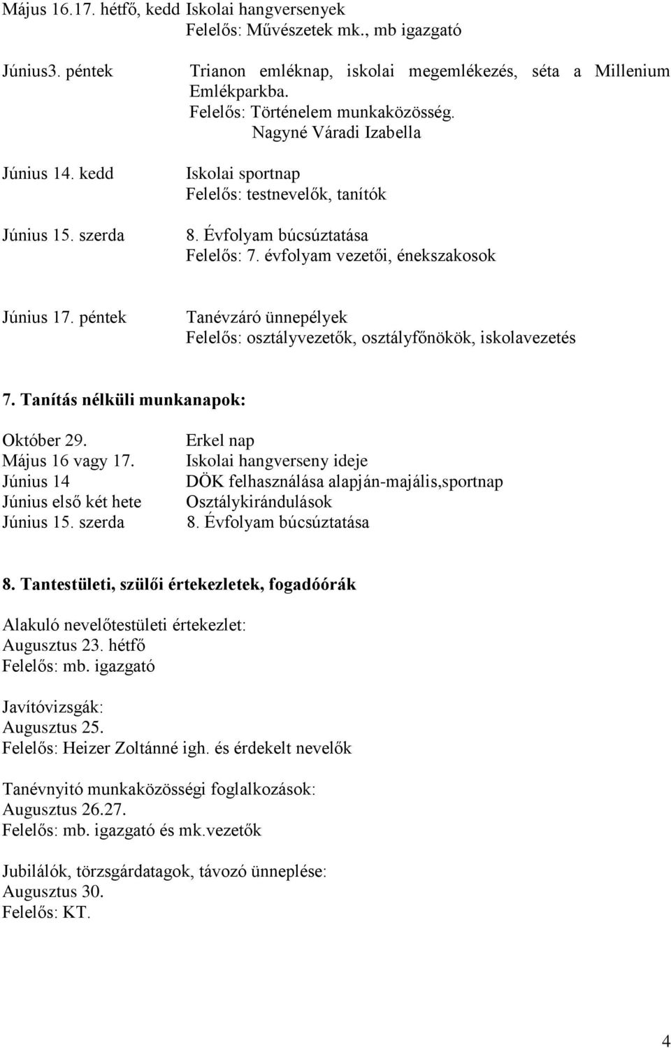 Évfolyam búcsúztatása Felelős: 7. évfolyam vezetői, énekszakosok Június 17. péntek Tanévzáró ünnepélyek Felelős: osztályvezetők, osztályfőnökök, iskolavezetés 7.