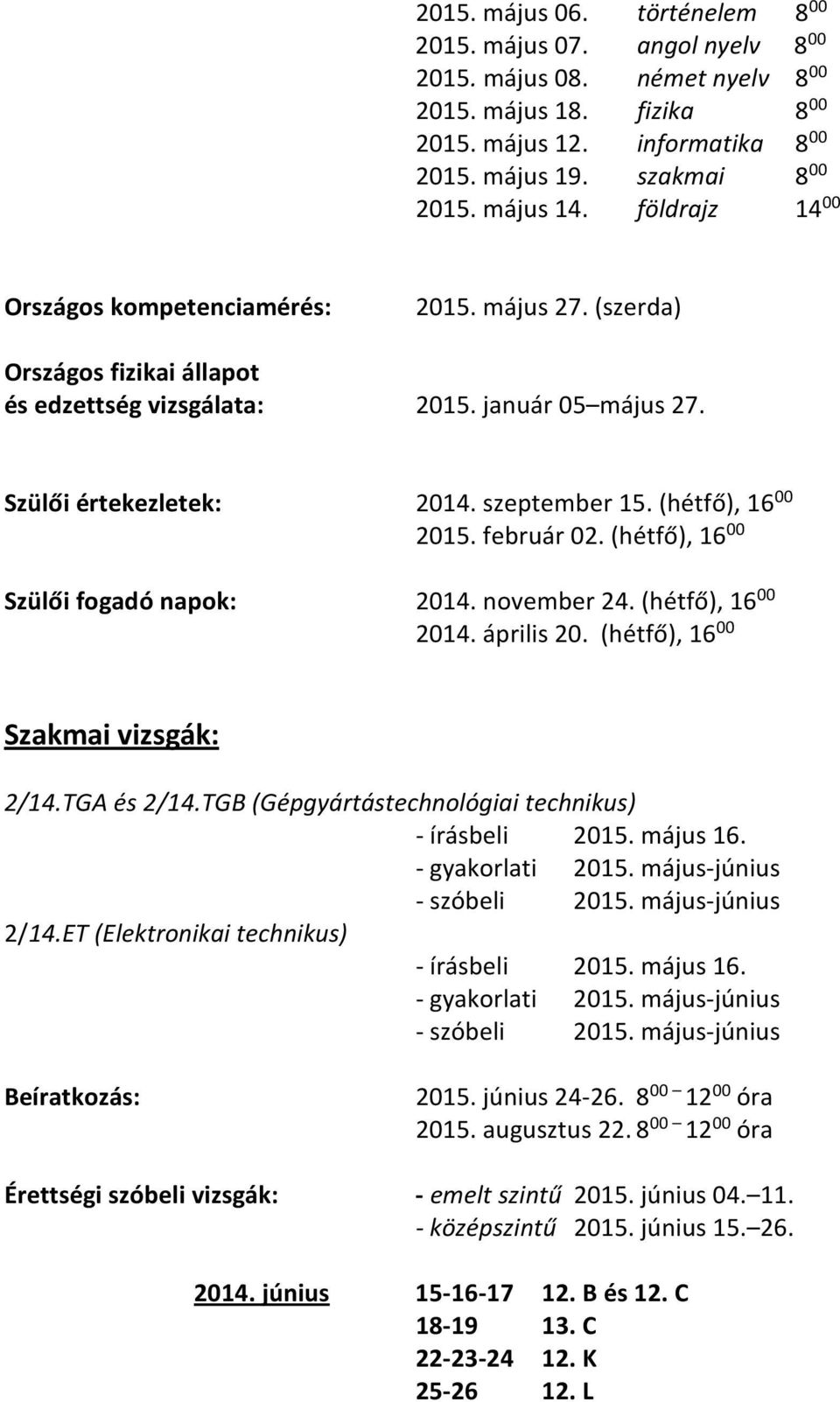 (hétfő), 16 00 2015. február 02. (hétfő), 16 00 Szülői fogadó napok: 2014. november 24. (hétfő), 16 00 2014. április 20. (hétfő), 16 00 Szakmai vizsgák: 2/14.TGA és 2/14.