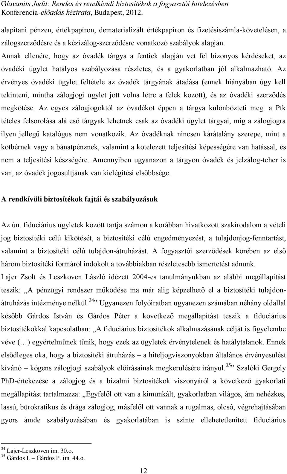 Az érvényes óvadéki ügylet feltétele az óvadék tárgyának átadása (ennek hiányában úgy kell tekinteni, mintha zálogjogi ügylet jött volna létre a felek között), és az óvadéki szerződés megkötése.