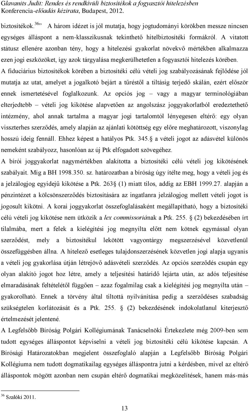 A fiduciárius biztosítékok körében a biztosítéki célú vételi jog szabályozásának fejlődése jól mutatja az utat, amelyet a jogalkotó bejárt a tűréstől a tiltásig terjedő skálán, ezért először ennek