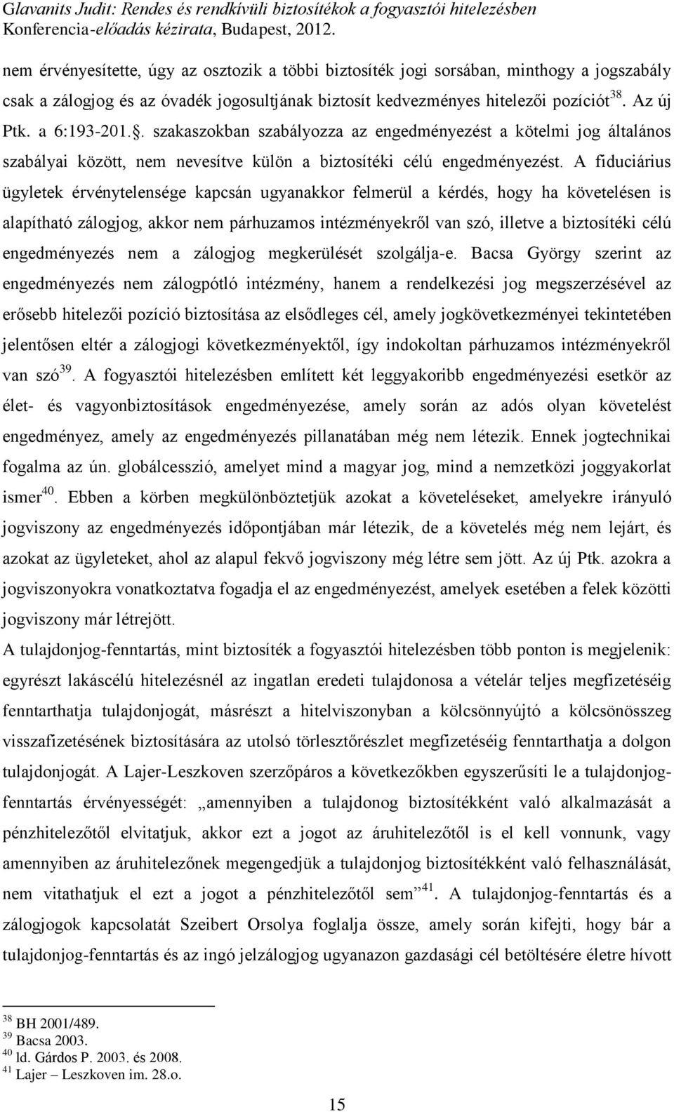 A fiduciárius ügyletek érvénytelensége kapcsán ugyanakkor felmerül a kérdés, hogy ha követelésen is alapítható zálogjog, akkor nem párhuzamos intézményekről van szó, illetve a biztosítéki célú