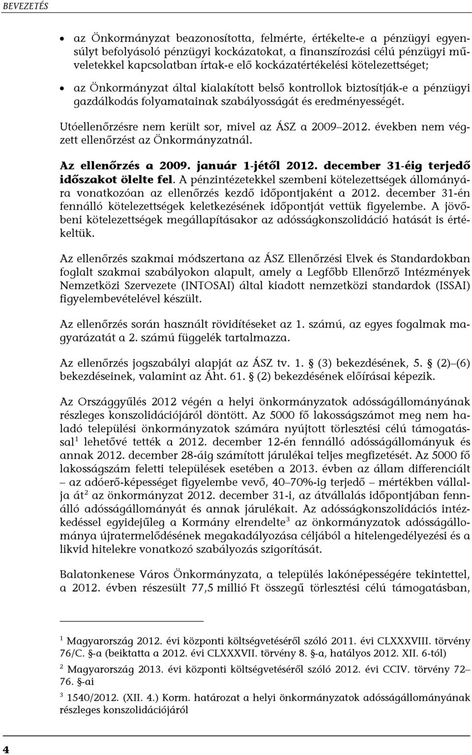 Utóellenőrzésre nem került sor, mivel az ÁSZ a 2009 2012. években nem végzett ellenőrzést az Önkormányzatnál. Az ellenőrzés a 2009. január 1-jétől 2012. december 31-éig terjedő időszakot ölelte fel.