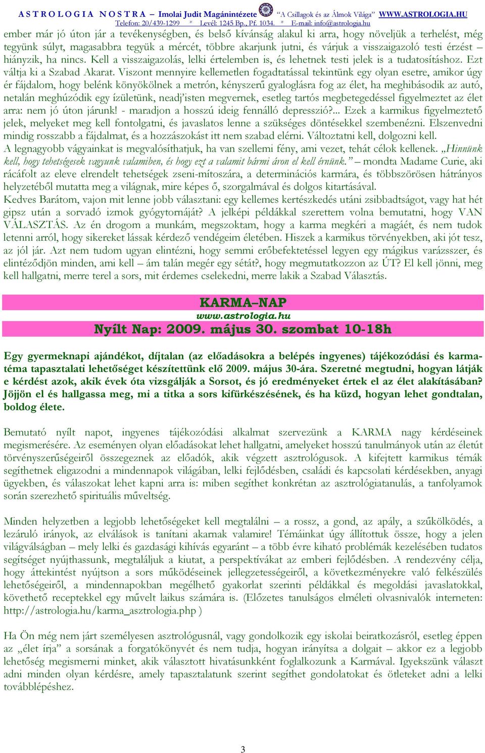 Viszont mennyire kellemetlen fogadtatással tekintünk egy olyan esetre, amikor úgy ér fájdalom, hogy belénk könyökölnek a metrón, kényszerő gyaloglásra fog az élet, ha meghibásodik az autó, netalán