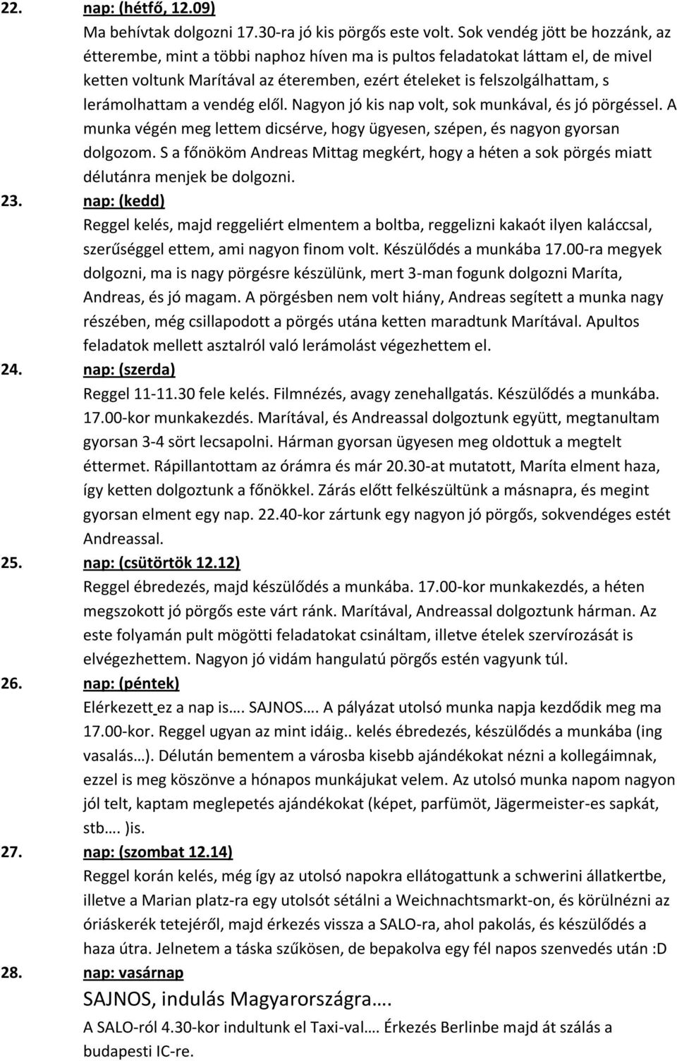 lerámolhattam a vendég elől. Nagyon jó kis nap volt, sok munkával, és jó pörgéssel. A munka végén meg lettem dicsérve, hogy ügyesen, szépen, és nagyon gyorsan dolgozom.