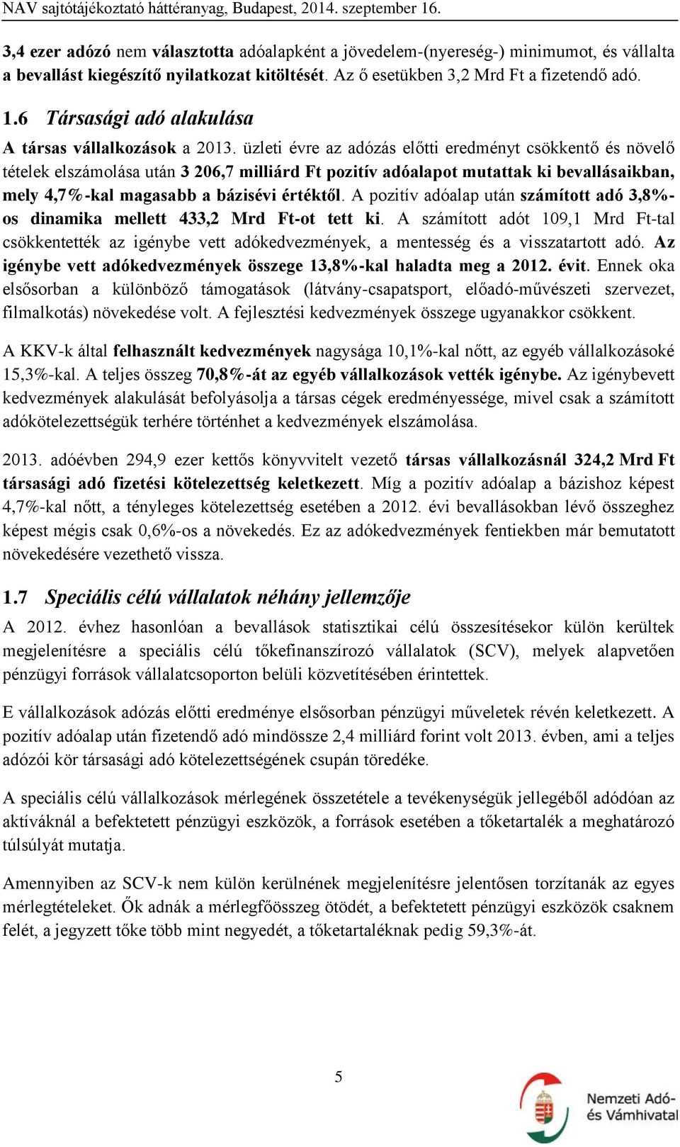 üzleti évre az adózás előtti eredményt csökkentő és növelő tételek elszámolása után 3 206,7 milliárd Ft pozitív adóalapot mutattak ki bevallásaikban, mely 4,7%-kal magasabb a bázisévi értéktől.