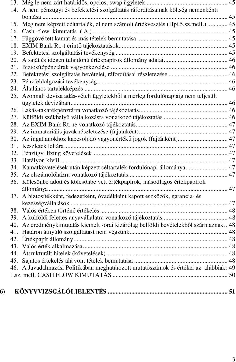 -t érintő tájékoztatások... 45 19. Befektetési szolgáltatási tevékenység... 45 20. A saját és idegen tulajdonú értékpapírok állomány adatai... 46 21. Biztosítópénztárak vagyonkezelése... 46 22.