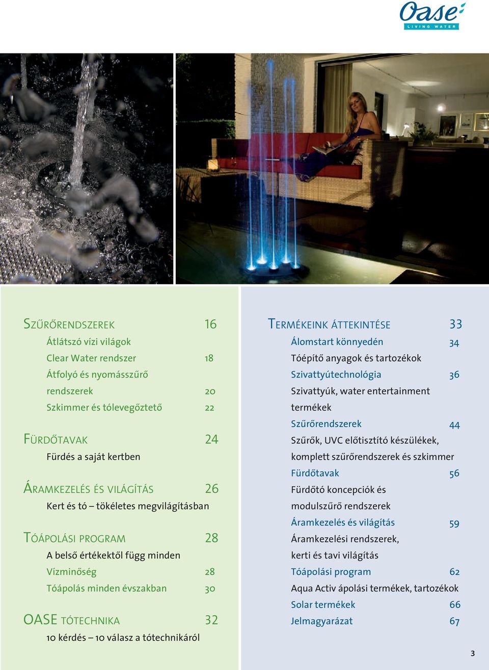 32 10 kérdés 10 válasz a tótechnikáról Termékeink áttekintése 33 Álomstart könnyedén 34 Tóépítô anyagok és tartozékok Szivattyútechnológia 36 Szivattyúk, water entertainment termékek Szûrôrendszerek