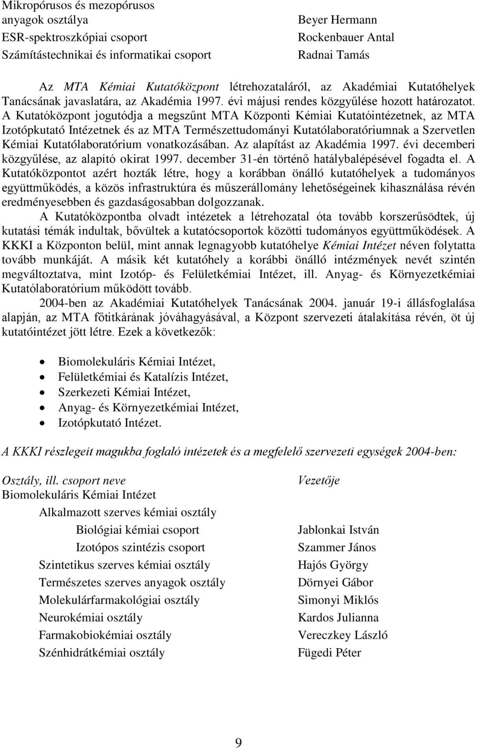 A Kutatóközpont jogutódja a megszűnt MTA Központi Kémiai Kutatóintézetnek, az MTA Izotópkutató Intézetnek és az MTA Természettudományi Kutatólaboratóriumnak a Szervetlen Kémiai Kutatólaboratórium