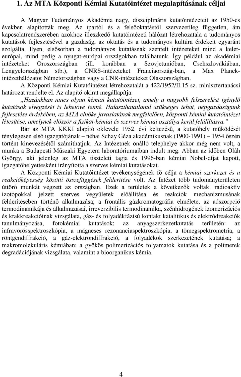 és a tudományos kultúra érdekeit egyaránt szolgálta. Ilyen, elsősorban a tudományos kutatásnak szentelt intézeteket mind a keleteurópai, mind pedig a nyugat-európai országokban találhatunk.