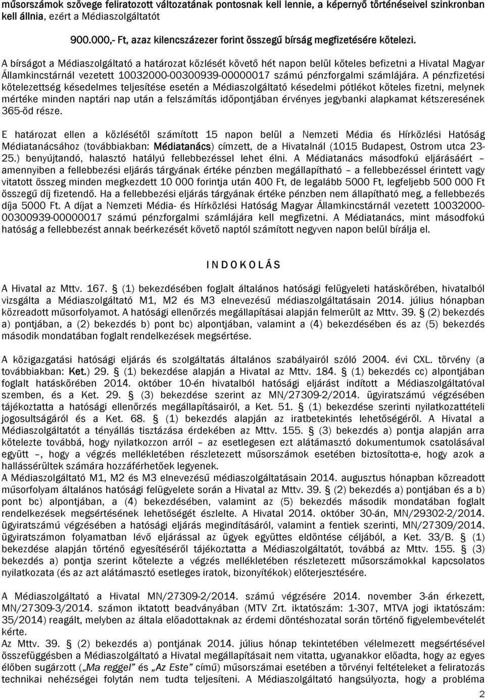 A bírságot a Médiaszolgáltató a határozat közlését követő hét napon belül köteles befizetni a Hivatal Magyar Államkincstárnál vezetett 10032000-00300939-00000017 számú pénzforgalmi számlájára.