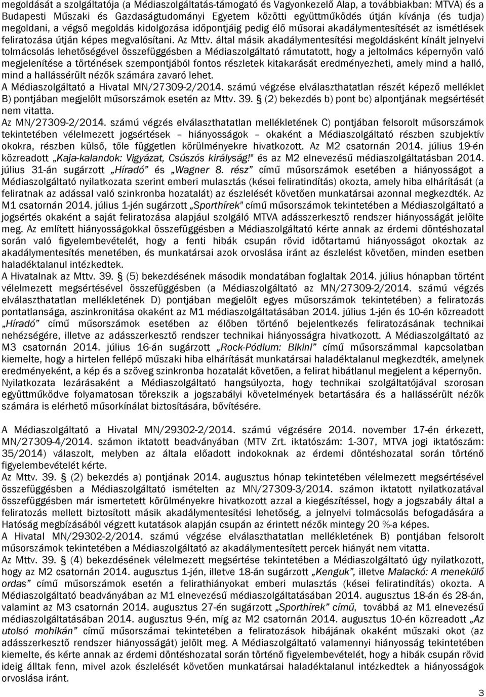 által másik akadálymentesítési megoldásként kínált jelnyelvi tolmácsolás lehetőségével összefüggésben a Médiaszolgáltató rámutatott, hogy a jeltolmács képernyőn való megjelenítése a történések