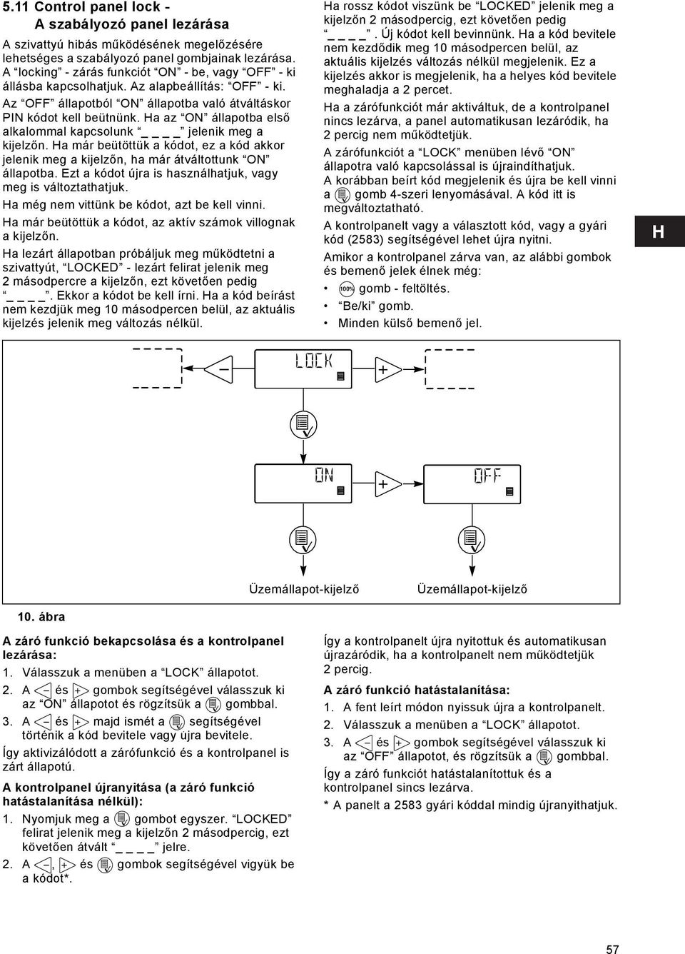 Ha az ON állapotba első alkalommal kapcsolunk jelenik meg a kijelzőn. Ha már beütöttük a kódot, ez a kód akkor jelenik meg a kijelzőn, ha már átváltottunk ON állapotba.