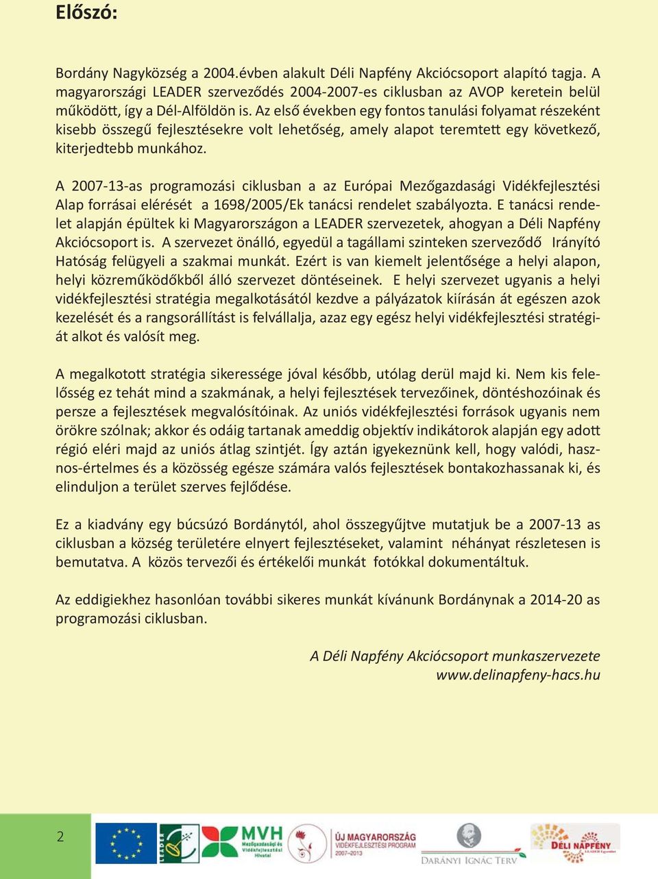 A 2007-13-as programozási ciklusban a az Európai Mezőgazdasági Vidékfejlesztési Alap forrásai elérését a 1698/2005/Ek tanácsi rendelet szabályozta.