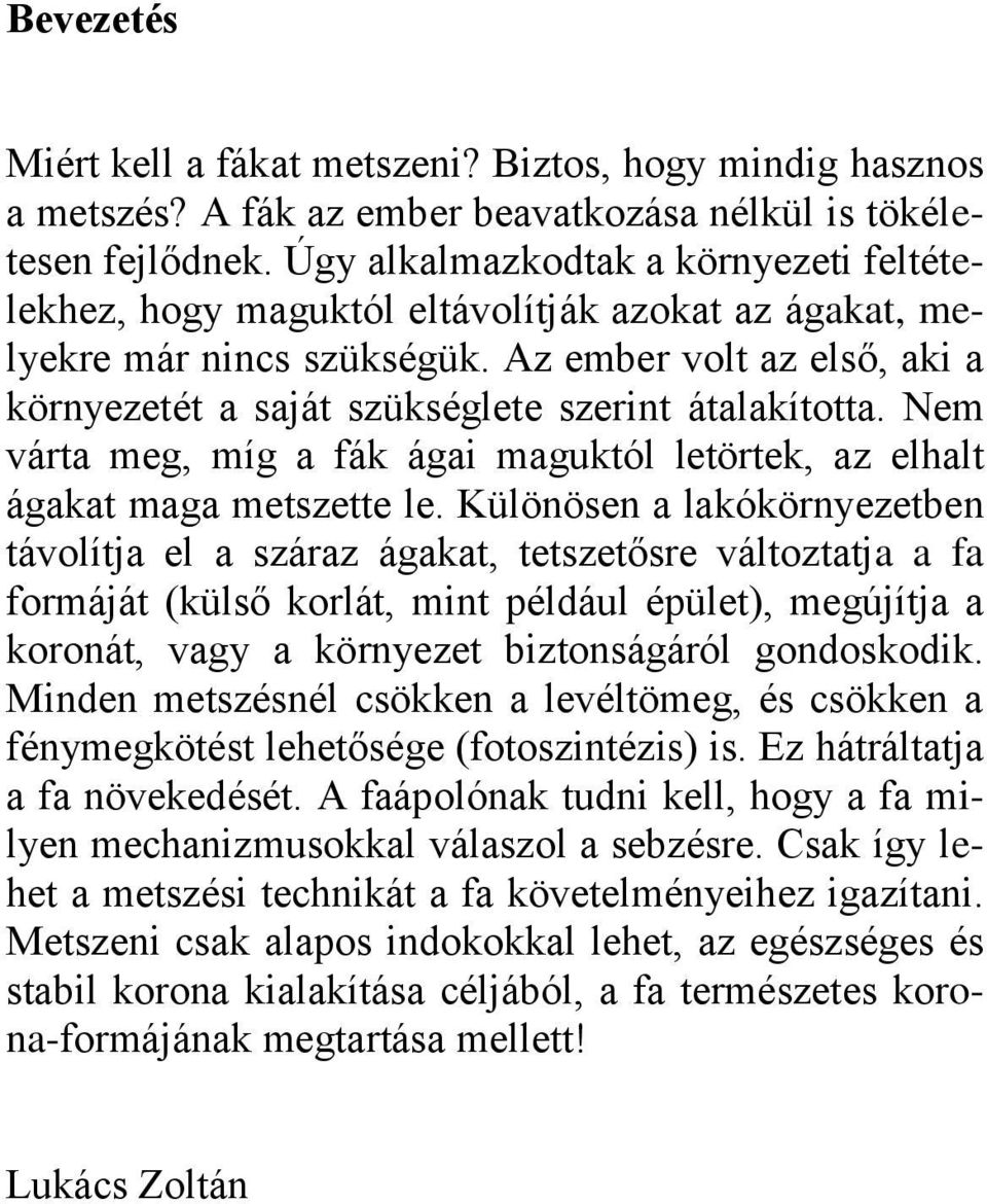 Az ember volt az első, aki a környezetét a saját szükséglete szerint átalakította. Nem várta meg, míg a fák ágai maguktól letörtek, az elhalt ágakat maga metszette le.