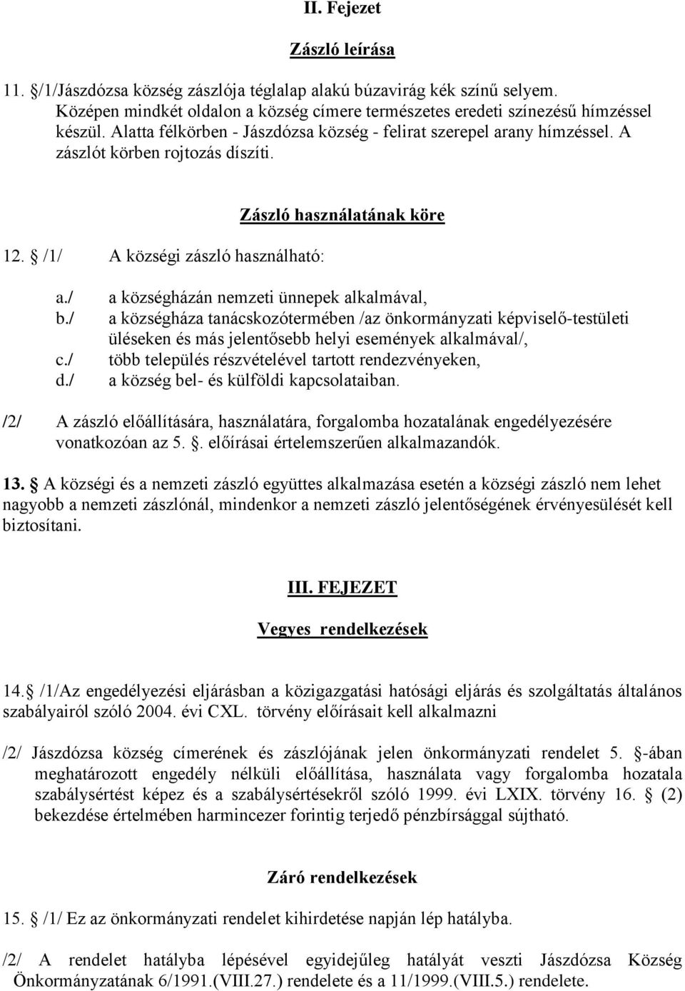 / a községházán nemzeti ünnepek alkalmával, a községháza tanácskozótermében /az önkormányzati képviselő-testületi üléseken és más jelentősebb helyi események alkalmával/, több település részvételével