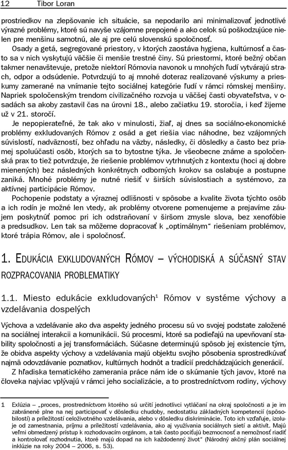 Sú priestormi, ktoré bežný občan takmer nenavštevuje, pretože niektorí Rómovia navonok u mnohých iudí vytvárajú strach, odpor a odsúdenie.