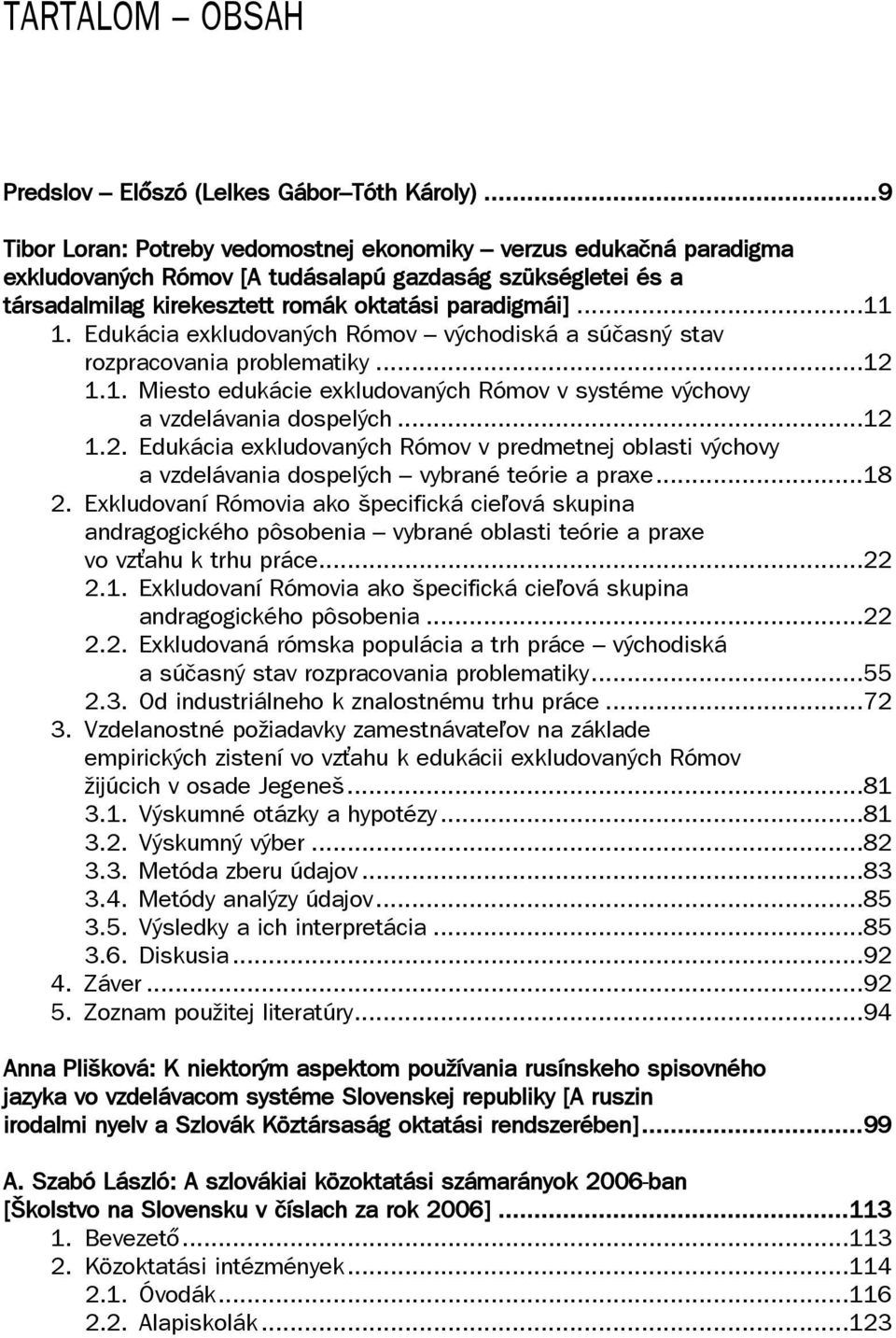 Edukácia exkludovaných Rómov východiská a súčasný stav rozpracovania problematiky...12 1.1. Miesto edukácie exkludovaných Rómov v systéme výchovy a vzdelávania dospelých...12 1.2. Edukácia exkludovaných Rómov v predmetnej oblasti výchovy a vzdelávania dospelých vybrané teórie a praxe.