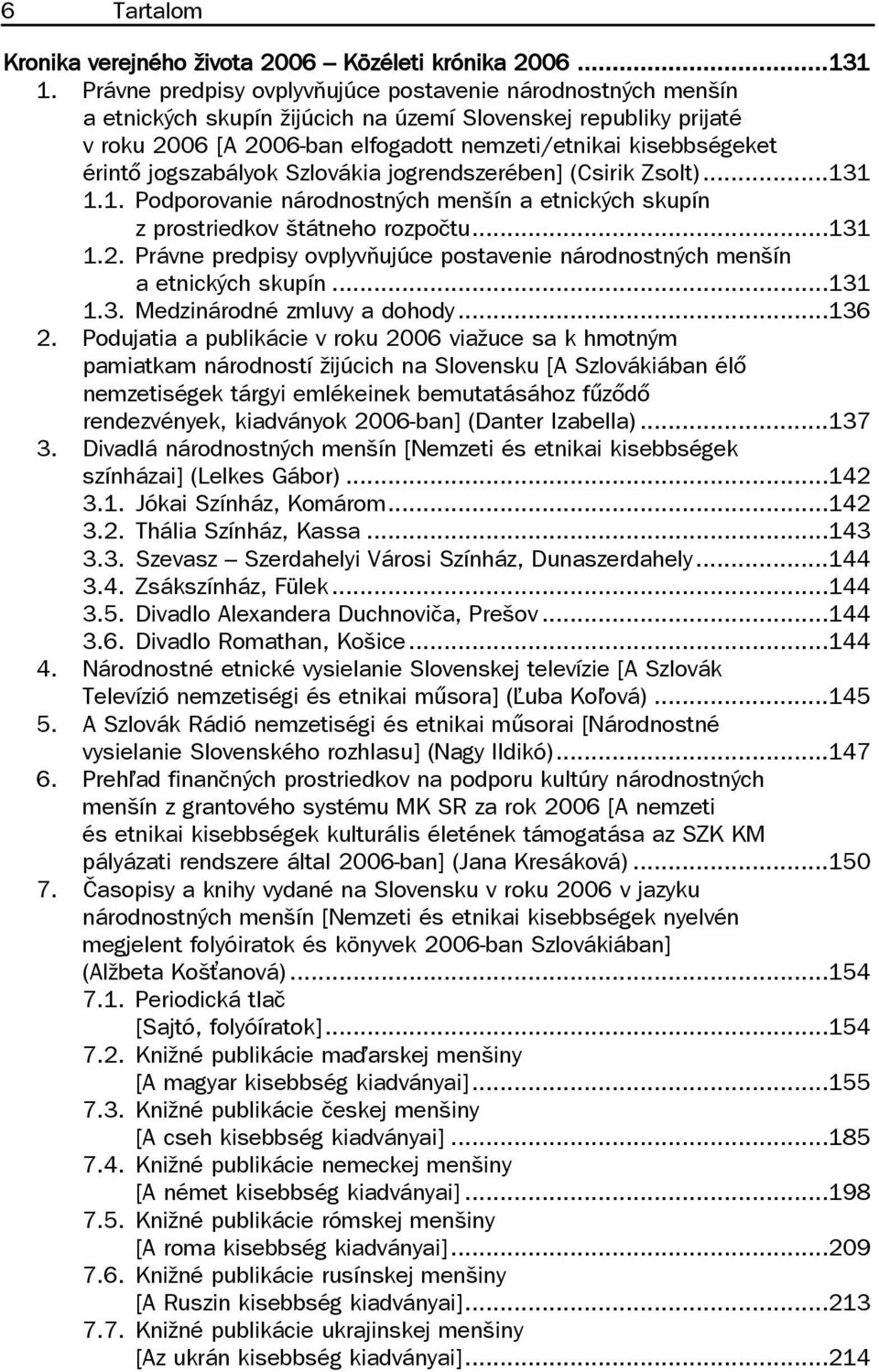 jogszabályok Szlovákia jogrendszerében] (Csirik Zsolt)...131 1.1. Podporovanie národnostných menšín a etnických skupín z prostriedkov štátneho rozpočtu...131 1.2.