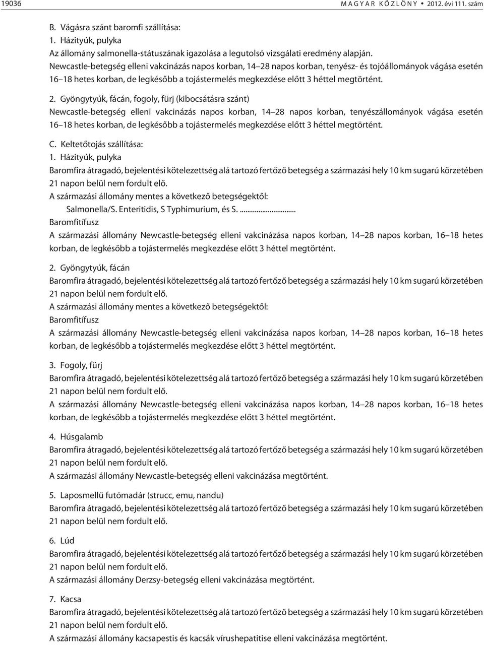 2. Gyöngytyúk, fácán, fogoly, fürj (kibocsátásra szánt) Newcastle-betegség elleni vakcinázás napos korban, 14 28 napos korban, tenyészállományok vágása esetén 16 18 hetes korban, de legkésõbb a