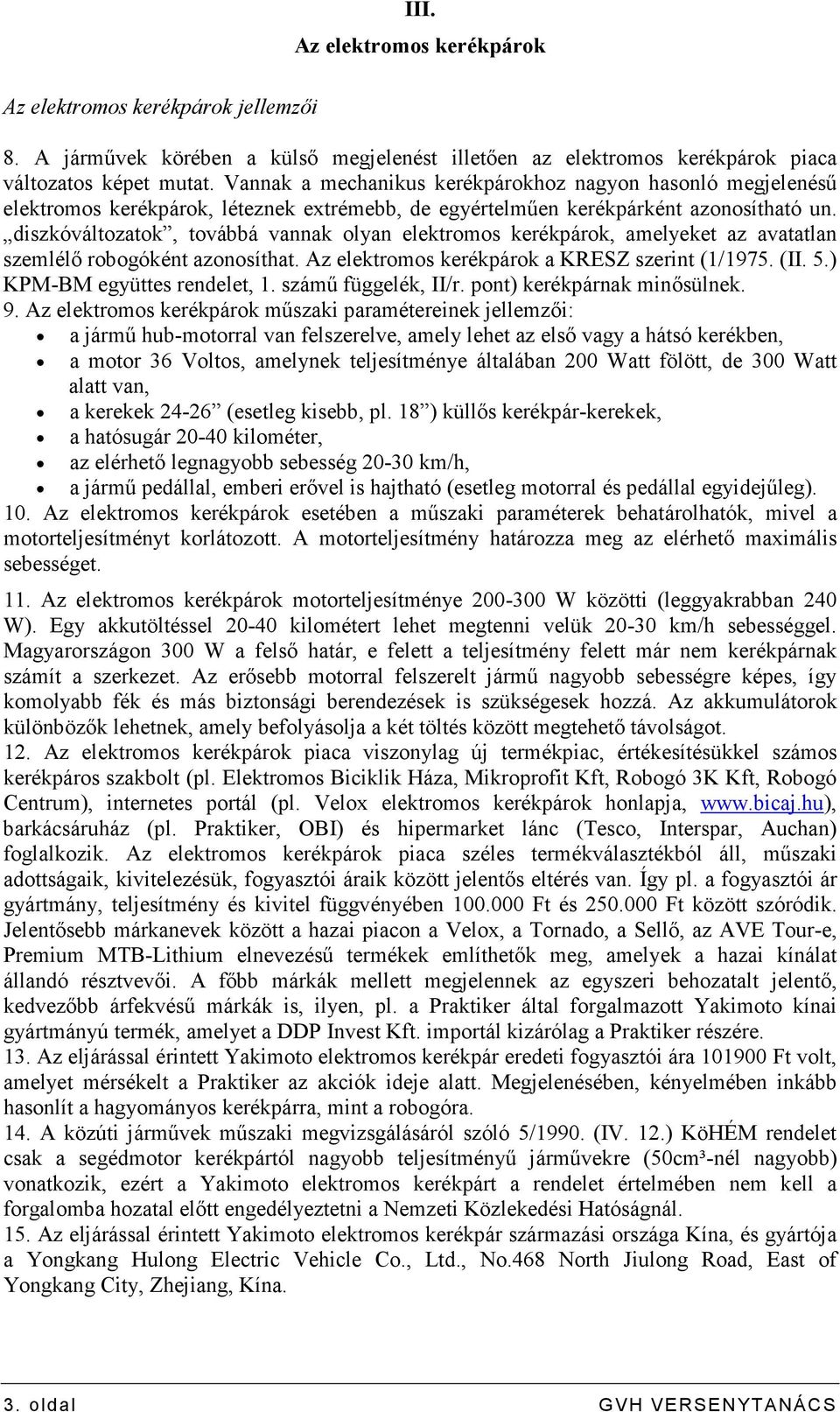 diszkóváltozatok, továbbá vannak olyan elektromos kerékpárok, amelyeket az avatatlan szemlélı robogóként azonosíthat. Az elektromos kerékpárok a KRESZ szerint (1/1975. (II. 5.