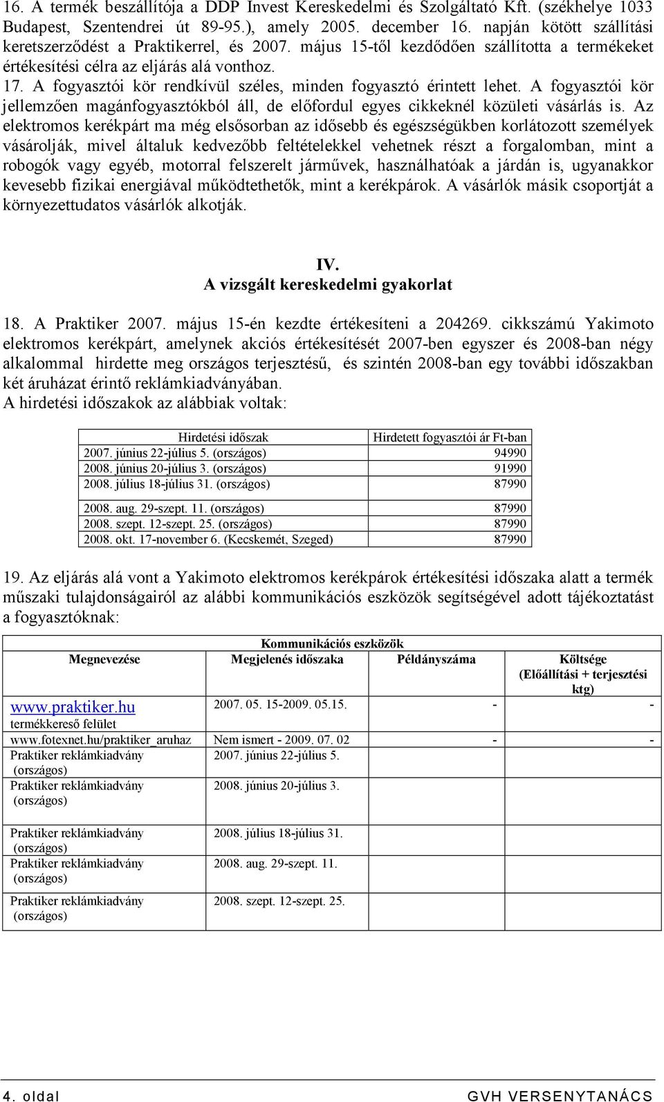 A fogyasztói kör rendkívül széles, minden fogyasztó érintett lehet. A fogyasztói kör jellemzıen magánfogyasztókból áll, de elıfordul egyes cikkeknél közületi vásárlás is.