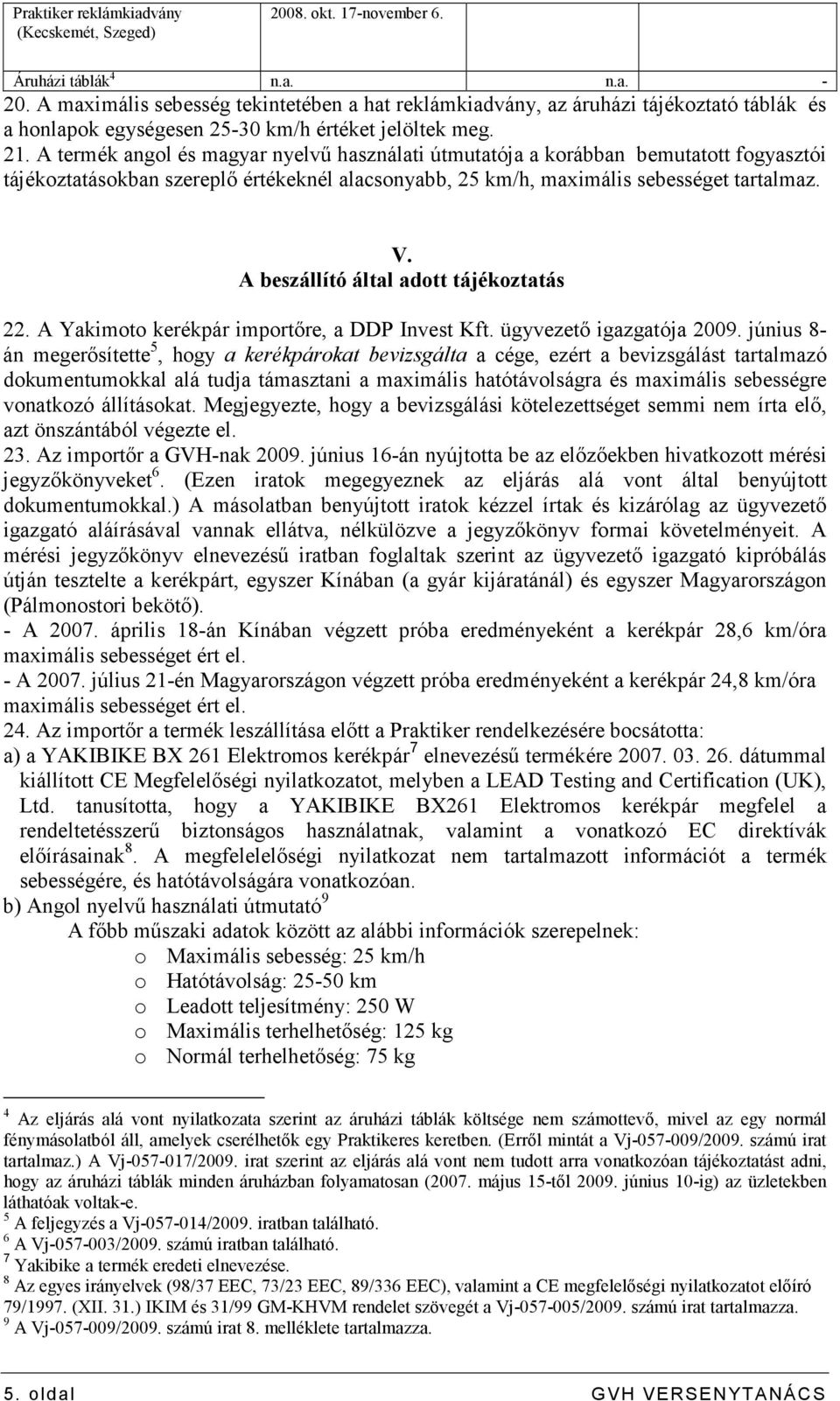 A termék angol és magyar nyelvő használati útmutatója a korábban bemutatott fogyasztói tájékoztatásokban szereplı értékeknél alacsonyabb, 25 km/h, maximális sebességet tartalmaz. V.