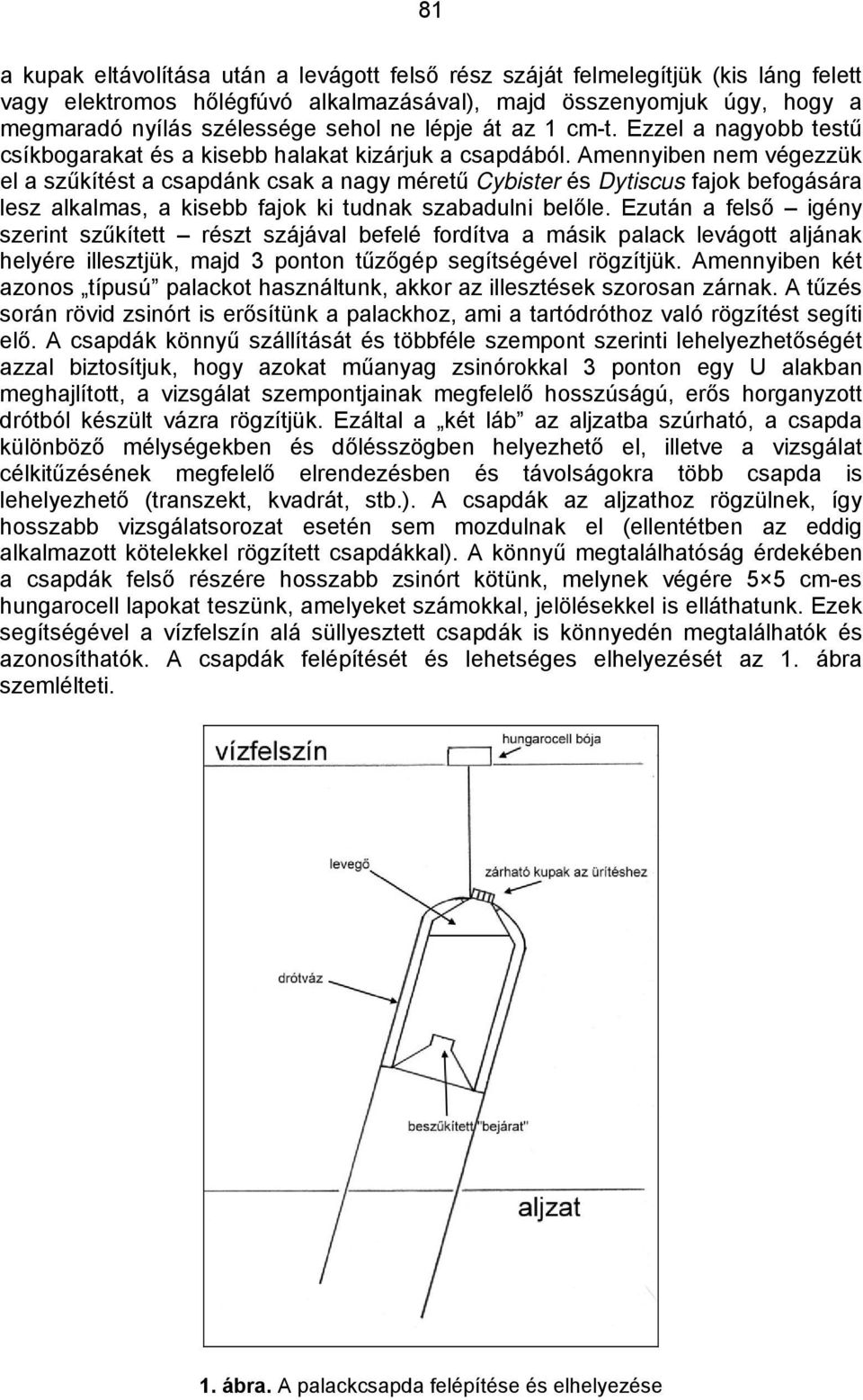 Amennyiben nem végezzük el a szűkítést a csapdánk csak a nagy méretű Cybister és Dytiscus fajok befogására lesz alkalmas, a kisebb fajok ki tudnak szabadulni belőle.