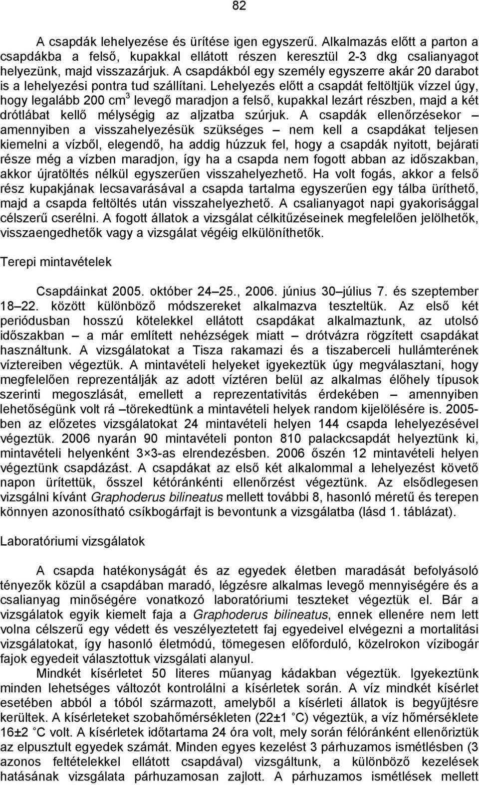 Lehelyezés előtt a csapdát feltöltjük vízzel úgy, hogy legalább 200 cm 3 levegő maradjon a felső, kupakkal lezárt részben, majd a két drótlábat kellő mélységig az aljzatba szúrjuk.