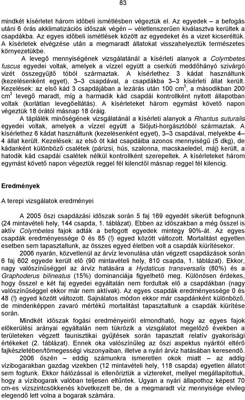 A levegő mennyiségének vizsgálatánál a kísérleti alanyok a Colymbetes fuscus egyedei voltak, amelyek a vízzel együtt a cserkúti meddőhányó szivárgó vizét összegyűjtő tóból származtak.