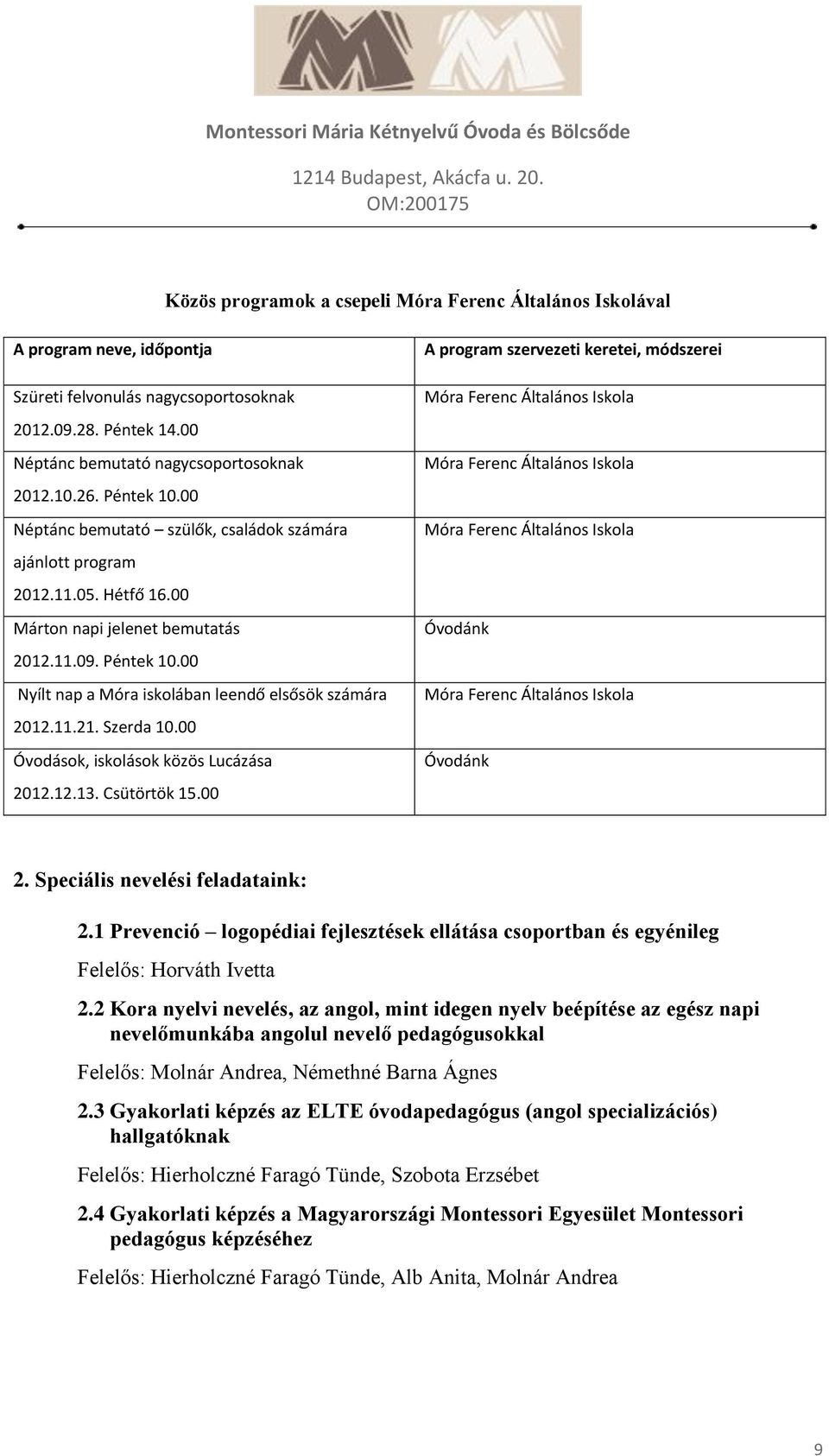 00 Nyílt nap a Móra iskolában leendő elsősök számára 2012.11.21. Szerda 10.00 Óvodások, iskolások közös Lucázása 2012.12.13. Csütörtök 15.