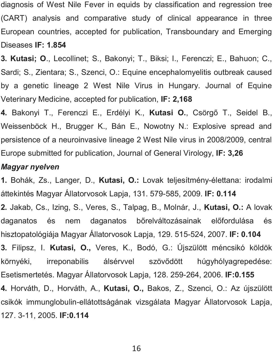 : Equine encephalomyelitis outbreak caused by a genetic lineage 2 West Nile Virus in Hungary. Journal of Equine Veterinary Medicine, accepted for publication, IF: 2,168 4. Bakonyi T., Ferenczi E.