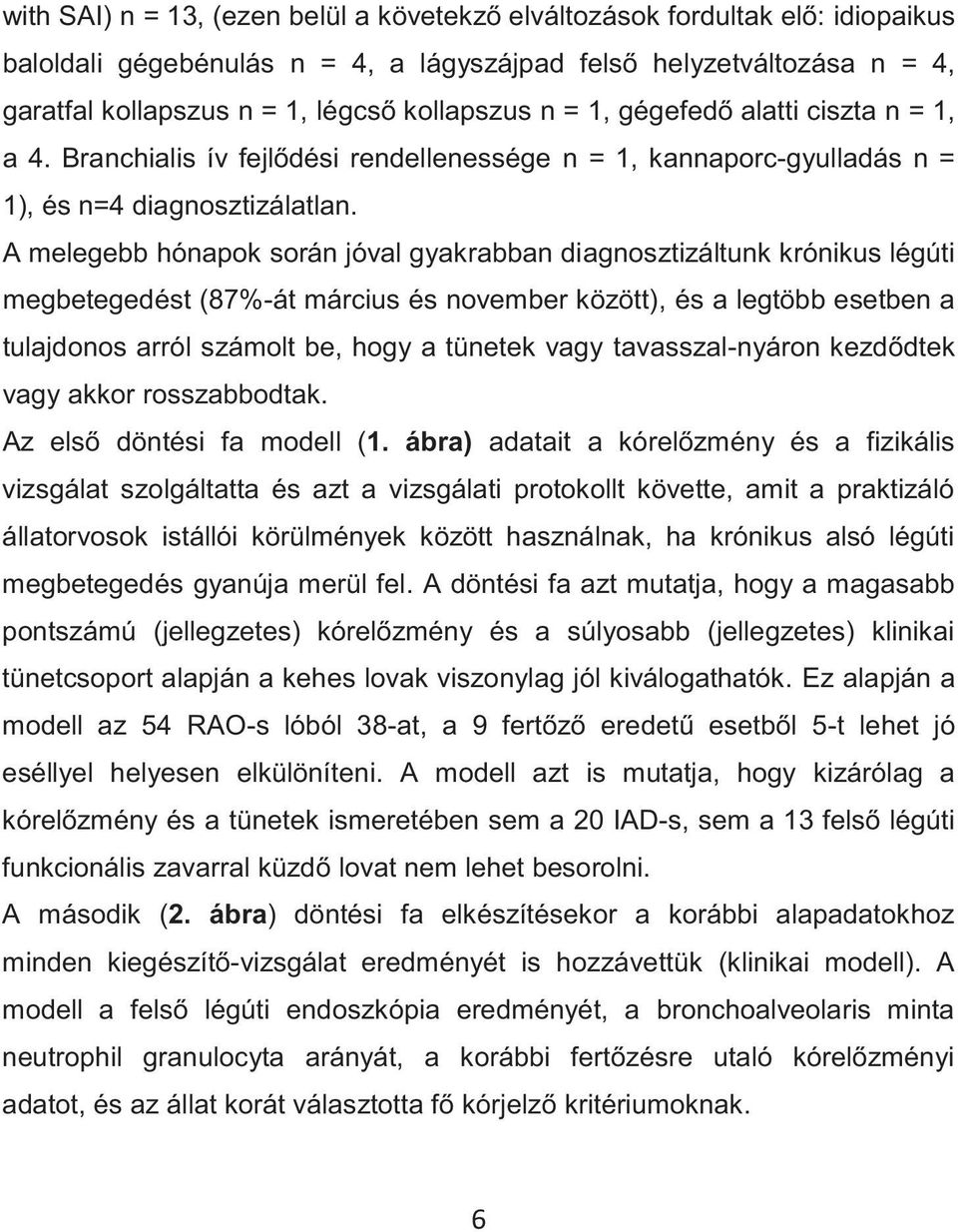 A melegebb hónapok során jóval gyakrabban diagnosztizáltunk krónikus légúti megbetegedést (87%-át március és november között), és a legtöbb esetben a tulajdonos arról számolt be, hogy a tünetek vagy